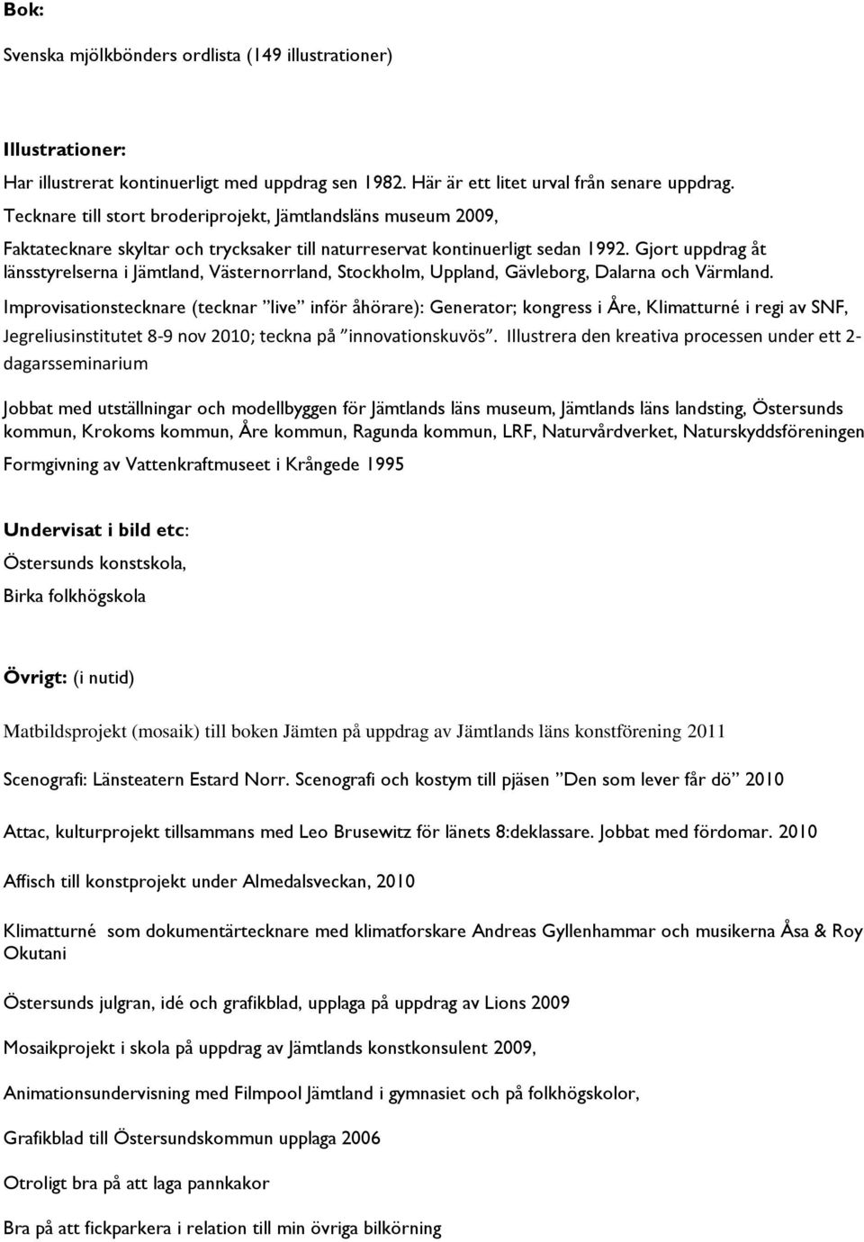 Gjort uppdrag åt länsstyrelserna i Jämtland, Västernorrland, Stockholm, Uppland, Gävleborg, Dalarna och Värmland.