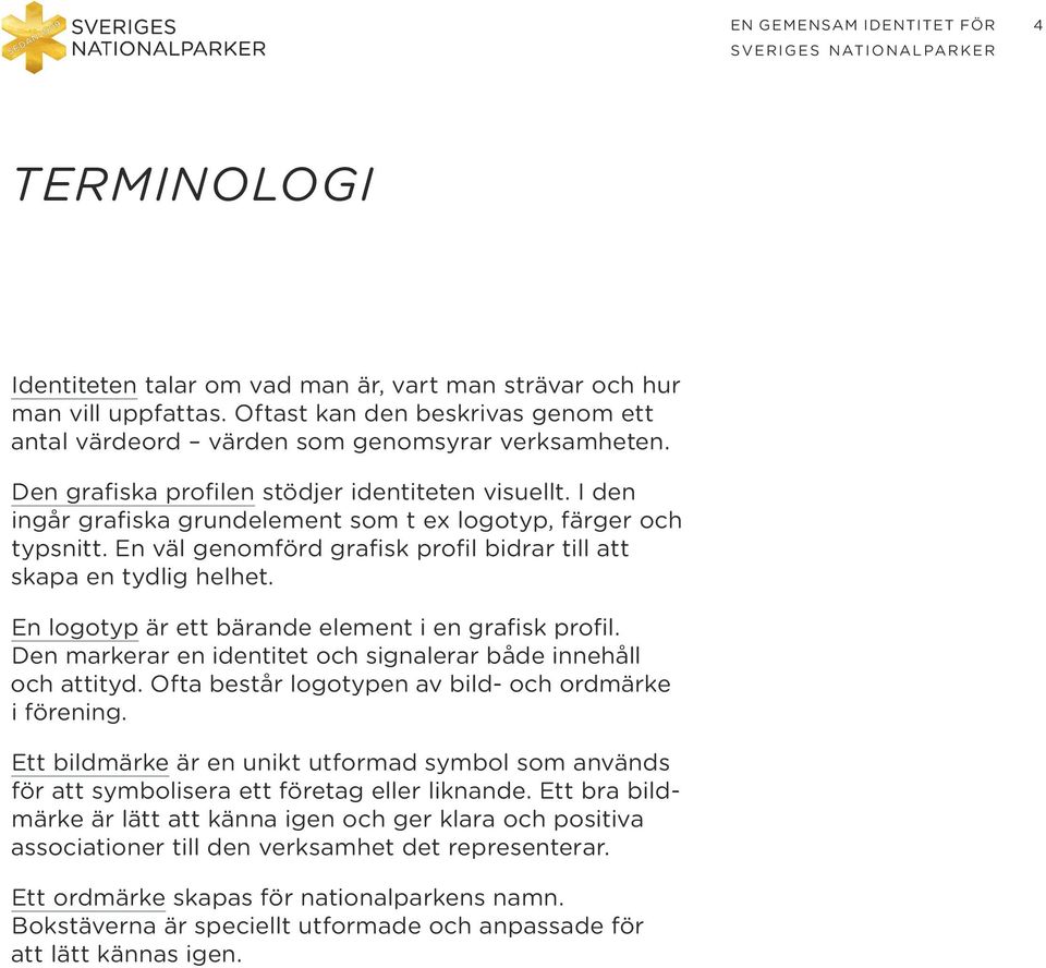 En logotyp är ett bärande element i en grafisk profil. Den markerar en identitet och signalerar både innehåll och attityd. Ofta består logotypen av bild- och ordmärke i förening.