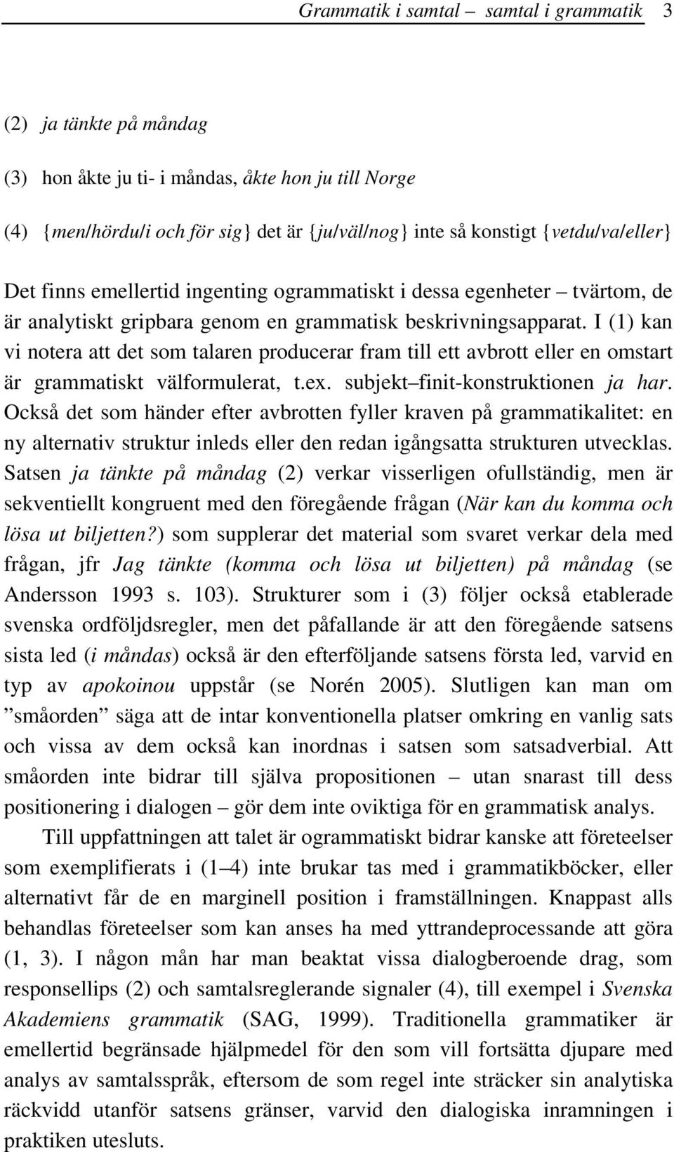 I (1) kan vi notera att det som talaren producerar fram till ett avbrott eller en omstart är grammatiskt välformulerat, t.ex. subjekt finit-konstruktionen ja har.