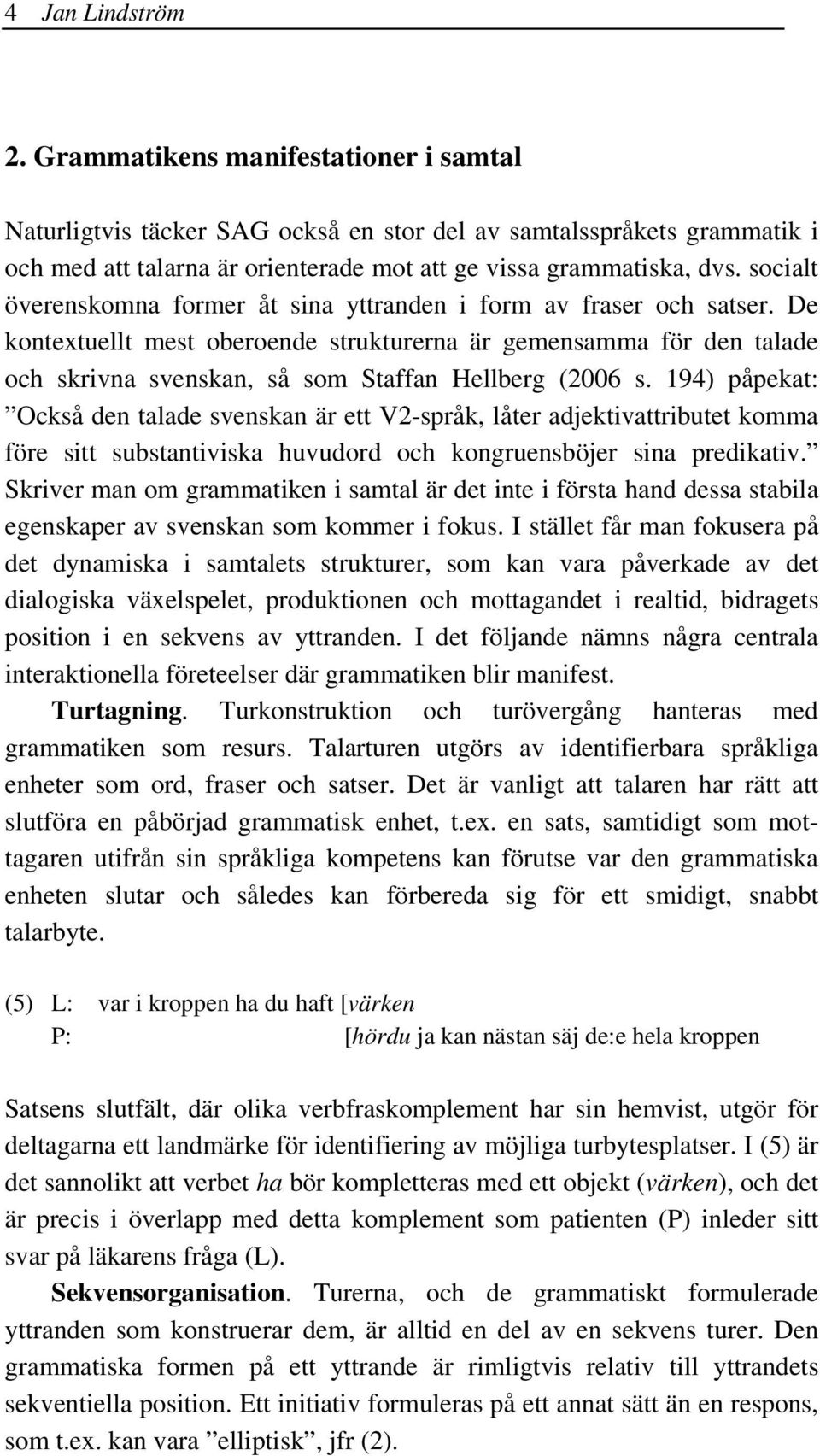 De kontextuellt mest oberoende strukturerna är gemensamma för den talade och skrivna svenskan, så som Staffan Hellberg (2006 s.