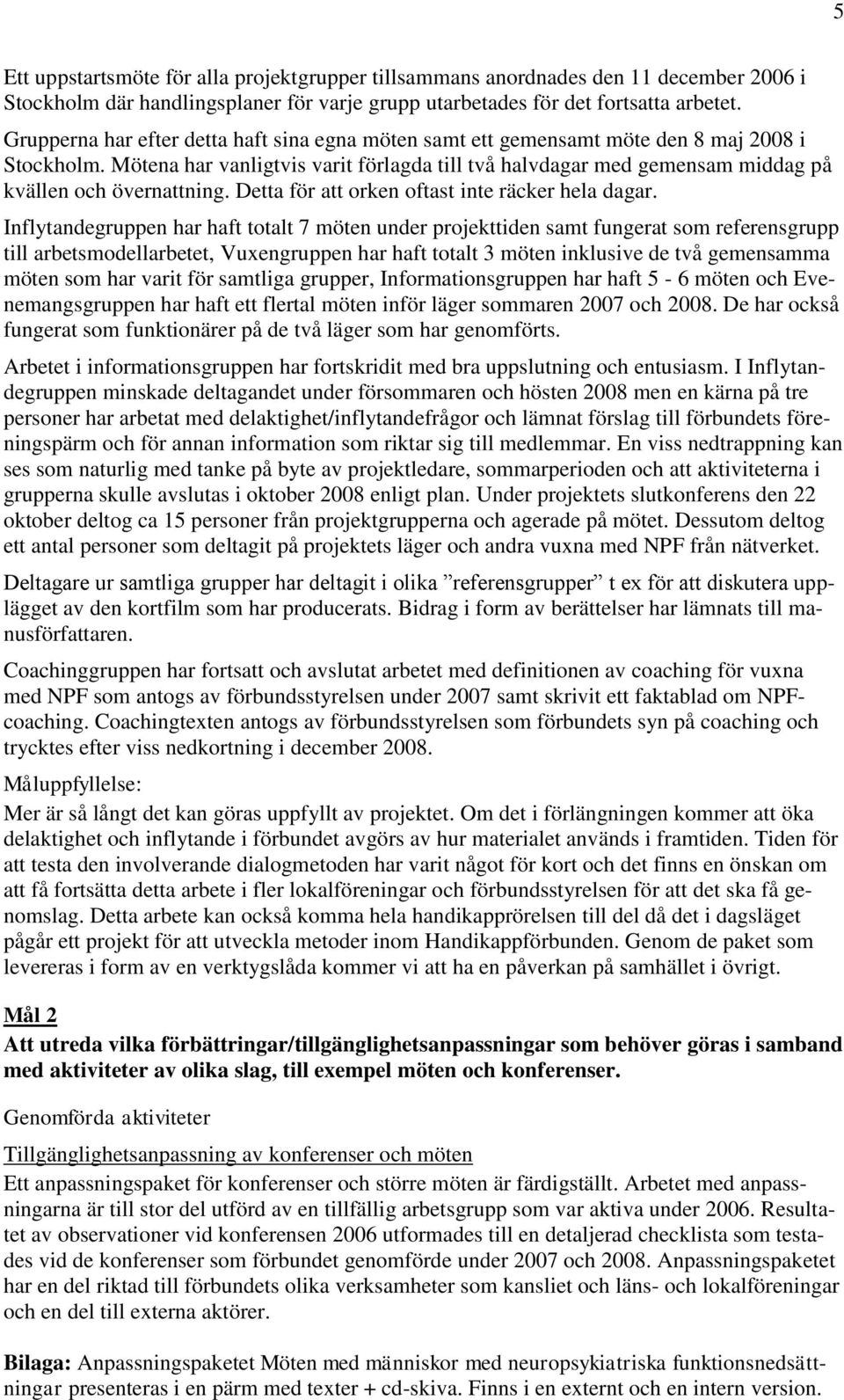 Mötena har vanligtvis varit förlagda till två halvdagar med gemensam middag på kvällen och övernattning. Detta för att orken oftast inte räcker hela dagar.