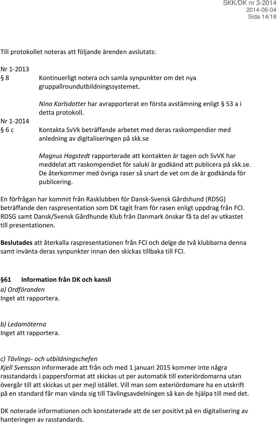 se Magnus Hagstedt rapporterade att kontakten är tagen och SvVK har meddelat att raskompendiet för saluki är godkänd att publicera på skk.se. De återkommer med övriga raser så snart de vet om de är godkända för publicering.