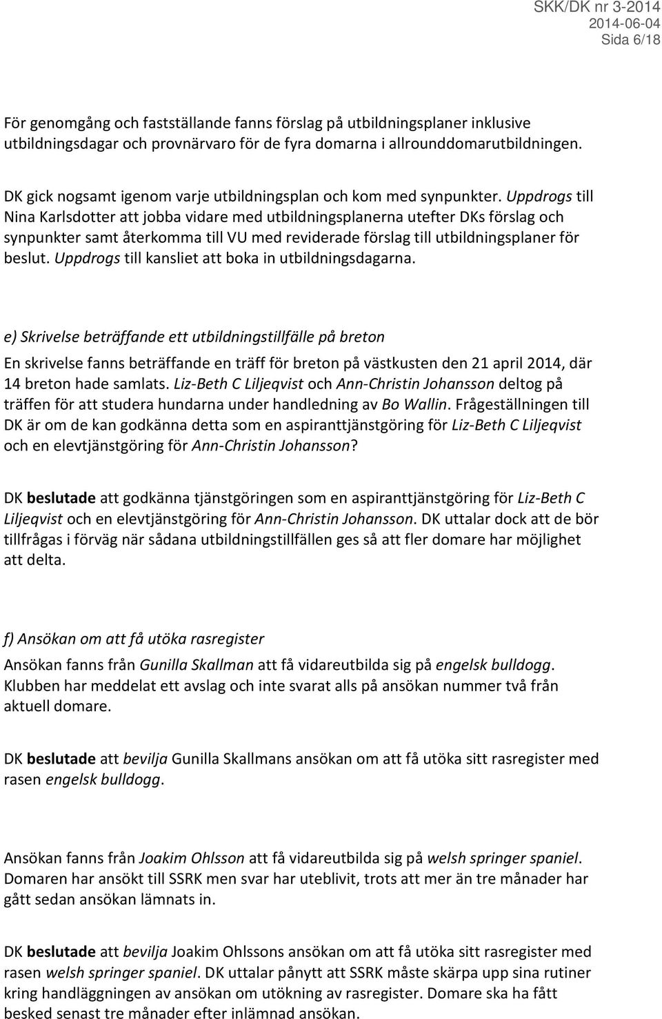 Uppdrogs till Nina Karlsdotter att jobba vidare med utbildningsplanerna utefter DKs förslag och synpunkter samt återkomma till VU med reviderade förslag till utbildningsplaner för beslut.