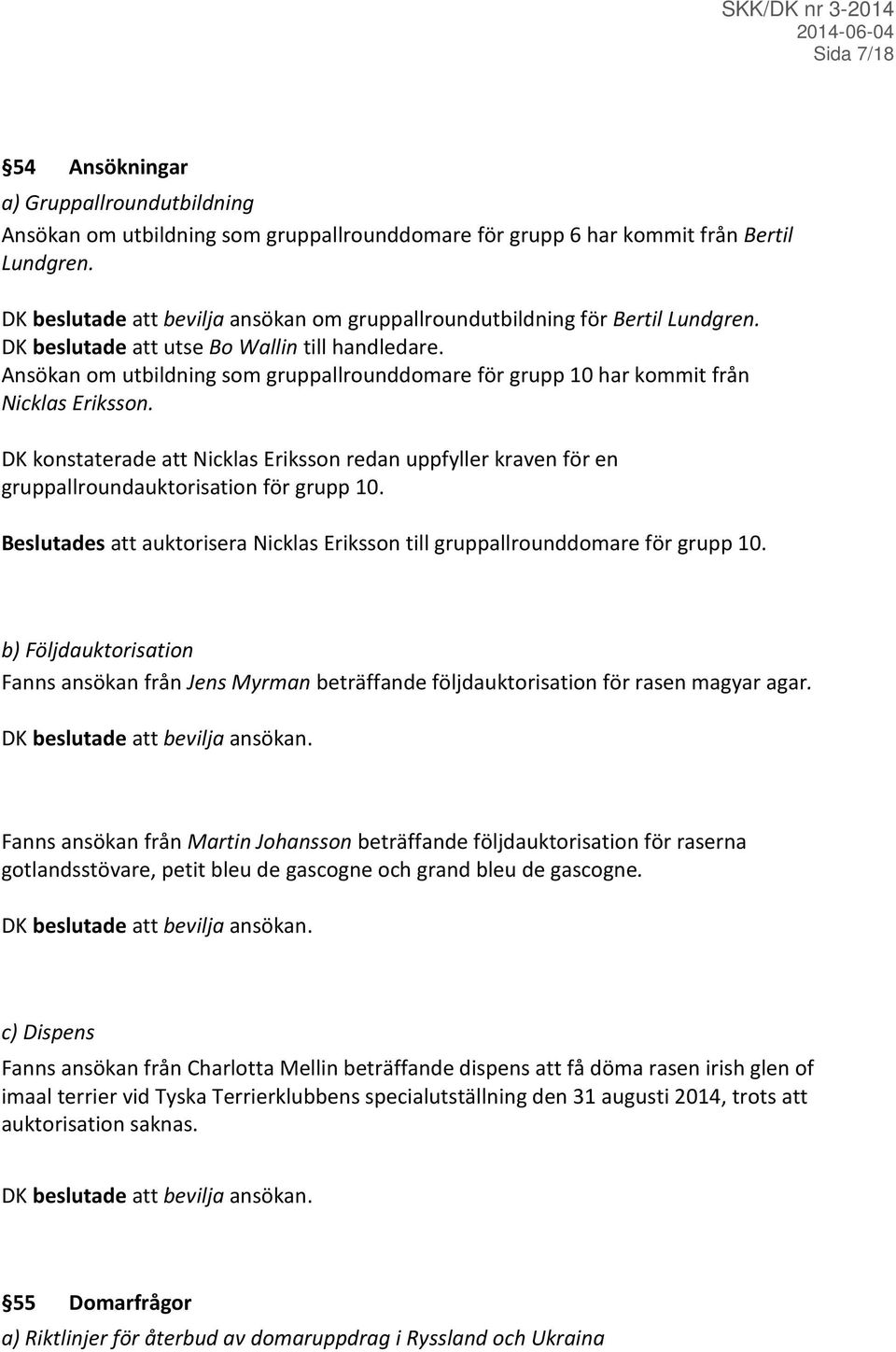 Ansökan om utbildning som gruppallrounddomare för grupp 10 har kommit från Nicklas Eriksson. DK konstaterade att Nicklas Eriksson redan uppfyller kraven för en gruppallroundauktorisation för grupp 10.