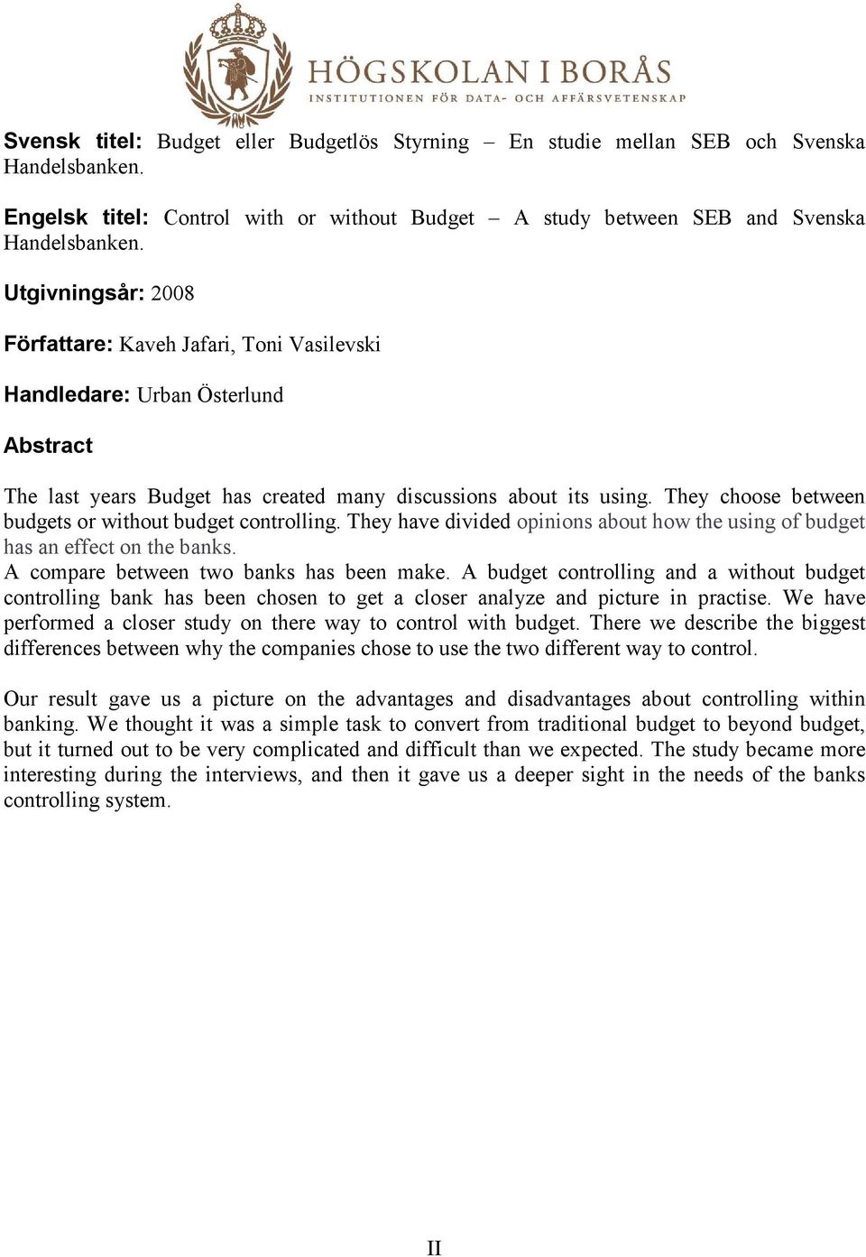 They choose between budgets or without budget controlling. They have divided opinions about how the using of budget has an effect on the banks. A compare between two banks has been make.