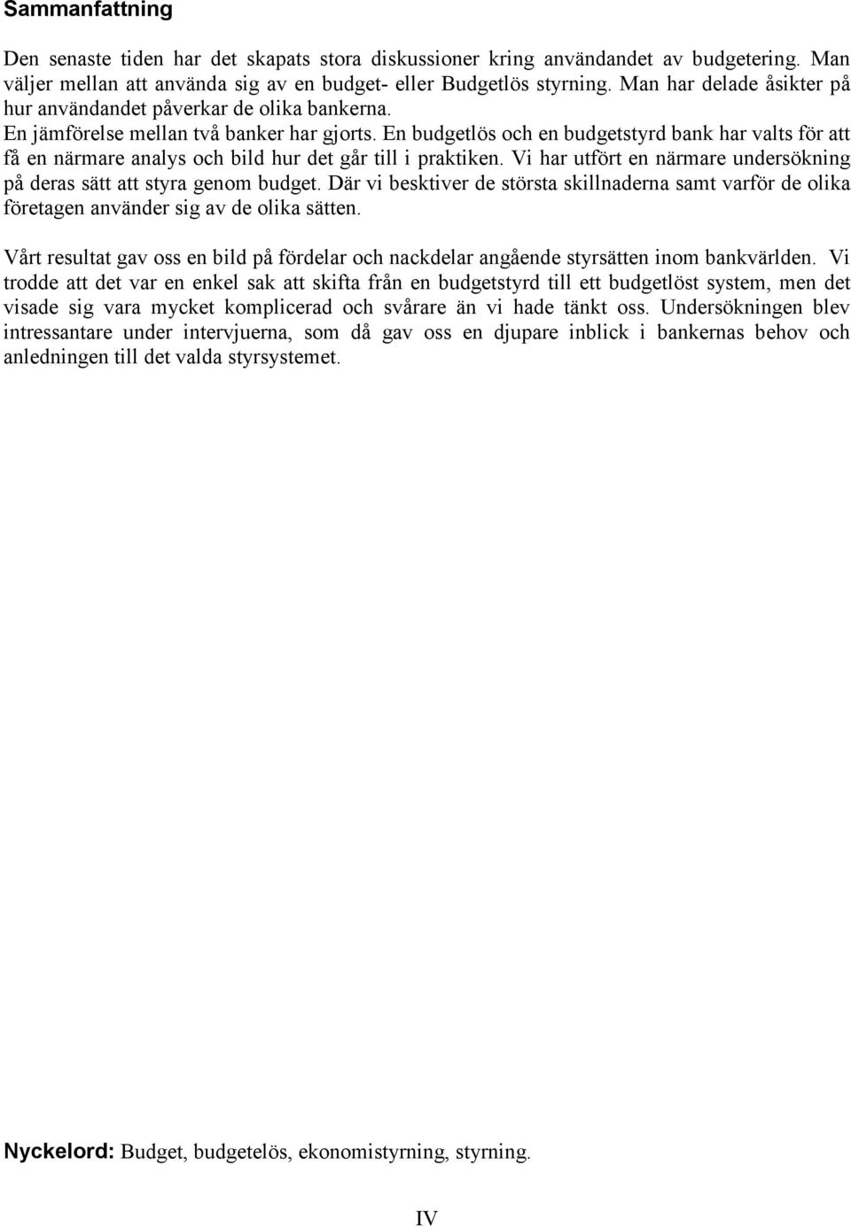 En budgetlös och en budgetstyrd bank har valts för att få en närmare analys och bild hur det går till i praktiken. Vi har utfört en närmare undersökning på deras sätt att styra genom budget.