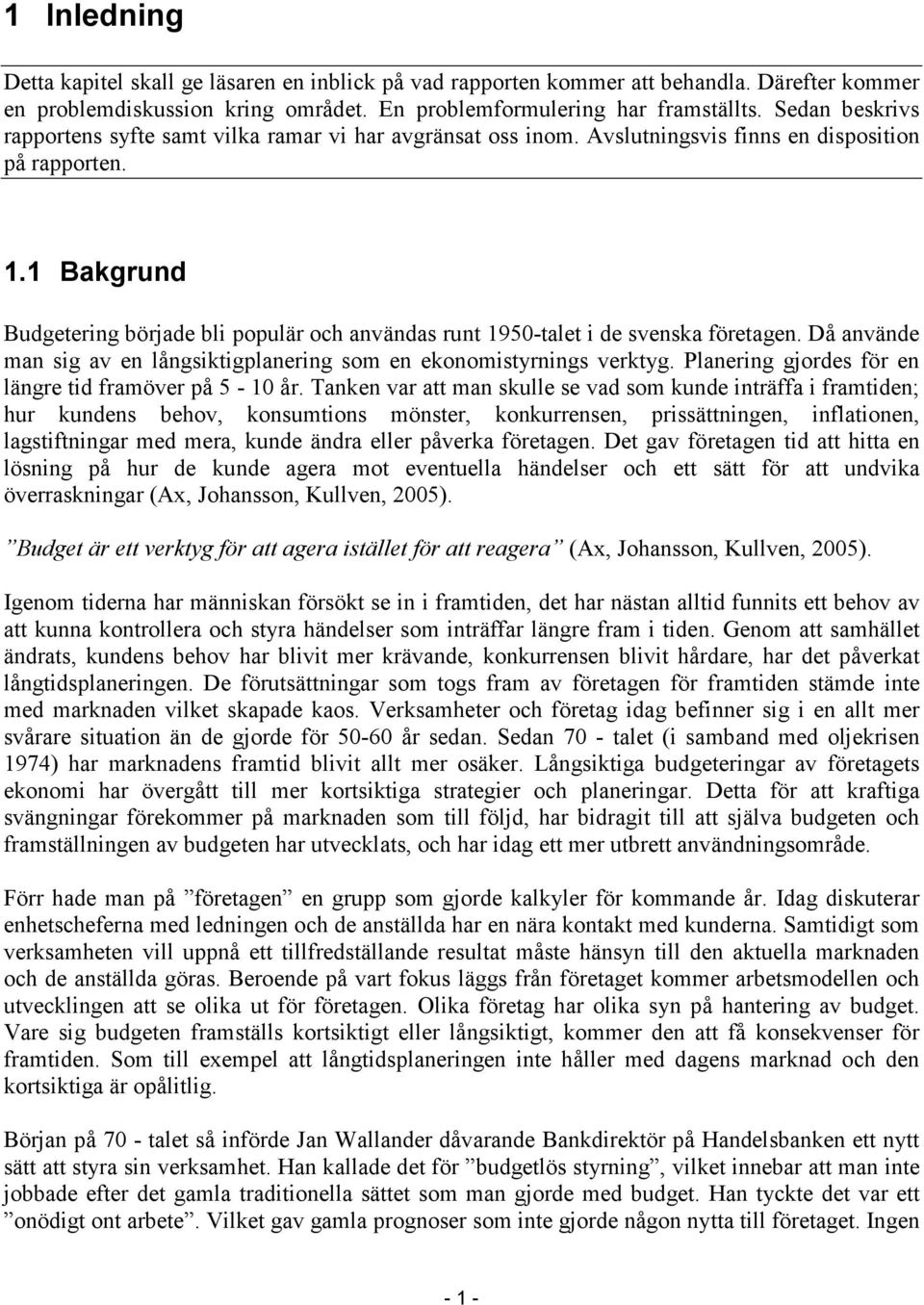 1 Bakgrund Budgetering började bli populär och användas runt 1950-talet i de svenska företagen. Då använde man sig av en långsiktigplanering som en ekonomistyrnings verktyg.