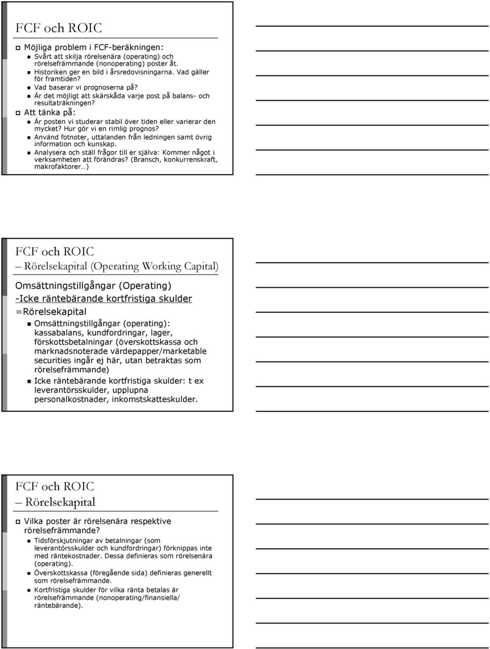 Att tänka på: Är posten vi studerar stabil över tiden eller varierar den mycket? Hur gör vi en rimlig prognos? Använd fotnoter, uttalanden från ledningen samt övrig information och kunskap.