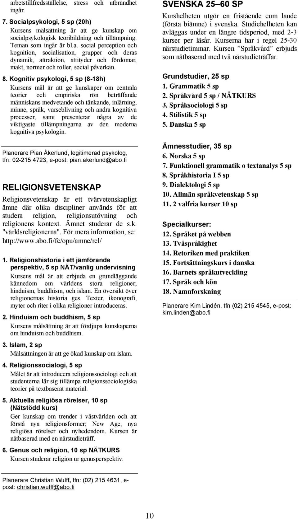 andra kognitiva processer, samt presenterar några av de viktigaste tillämpningarna av den moderna kognitiva psykologin. Planerare Pian Åkerlund, legitimerad psykolog, tfn: 02-215 4723, e-post: pian.