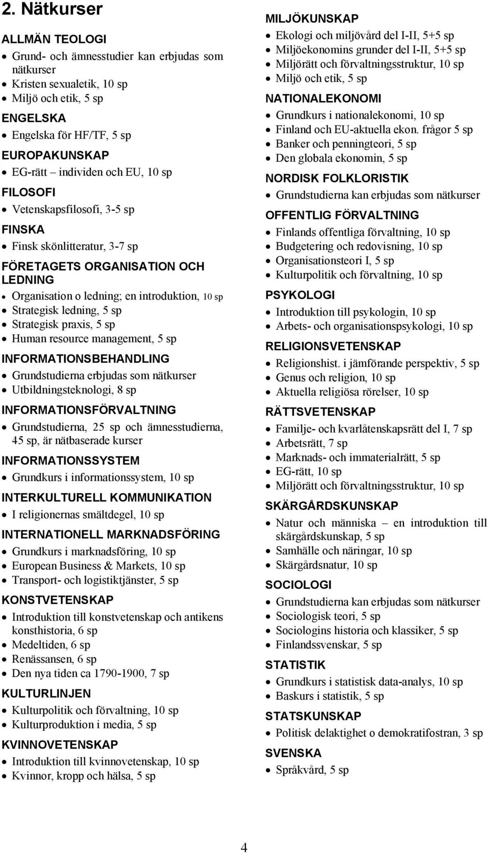 praxis, 5 sp Human resource management, 5 sp INFORMATIONSBEHANDLING Grundstudierna erbjudas som nätkurser Utbildningsteknologi, 8 sp INFORMATIONSFÖRVALTNING Grundstudierna, 25 sp och ämnesstudierna,