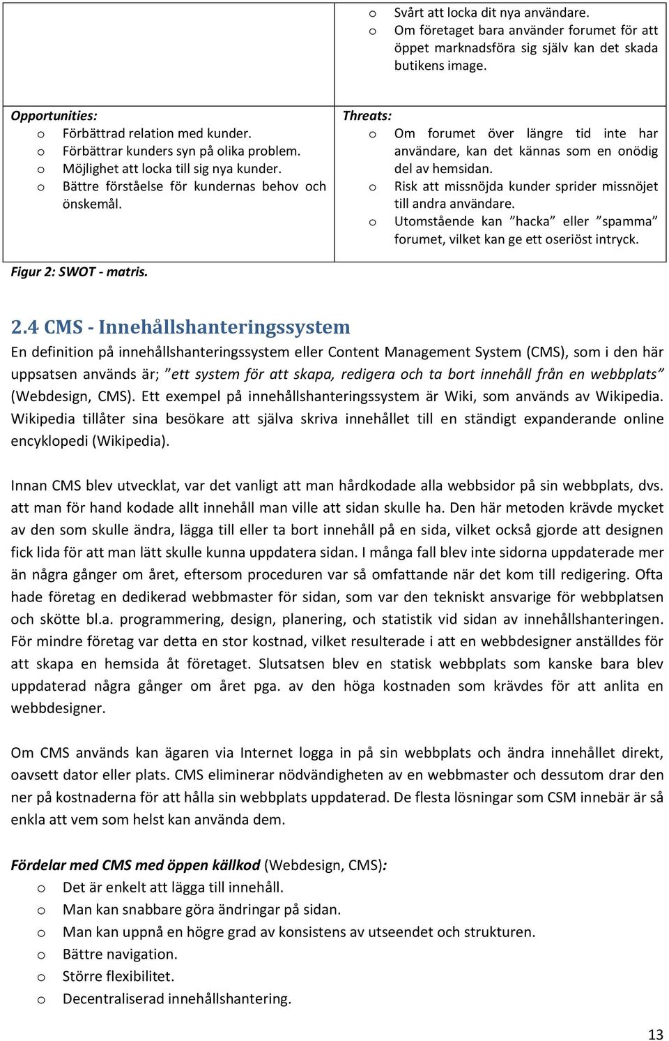 Threats: Om frumet över längre tid inte har användare, kan det kännas sm en nödig del av hemsidan. Risk att missnöjda kunder sprider missnöjet till andra användare.
