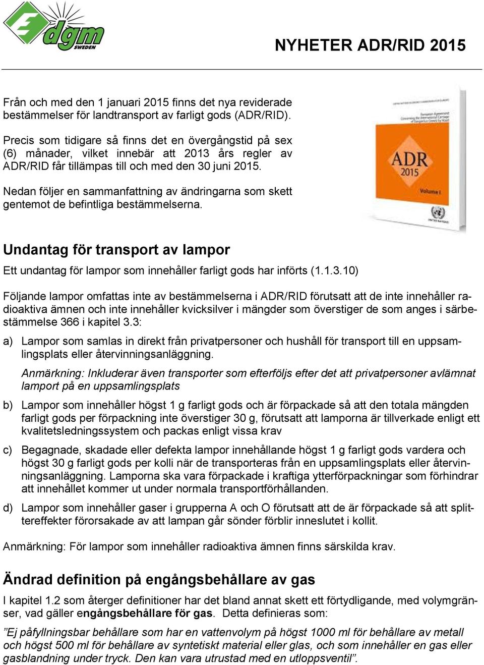 Nedan följer en sammanfattning av ändringarna som skett gentemot de befintliga bestämmelserna. Undantag för transport av lampor Ett undantag för lampor som innehåller farligt gods har införts (1.1.3.