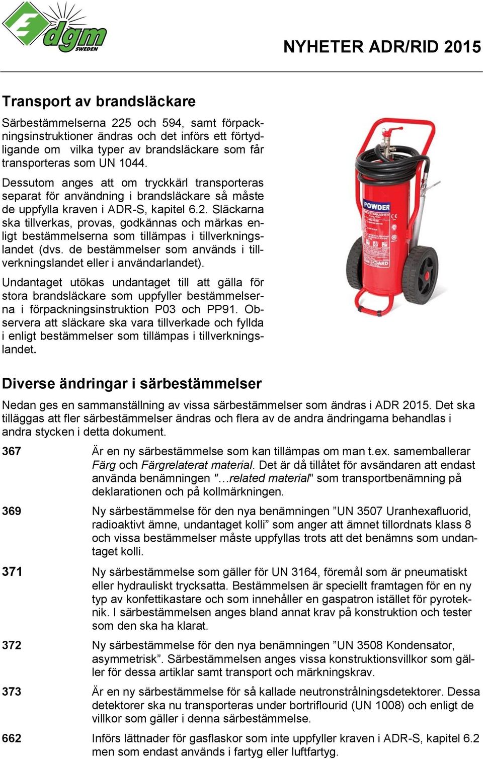 Släckarna ska tillverkas, provas, godkännas och märkas enligt bestämmelserna som tillämpas i tillverkningslandet (dvs. de bestämmelser som används i tillverkningslandet eller i användarlandet).