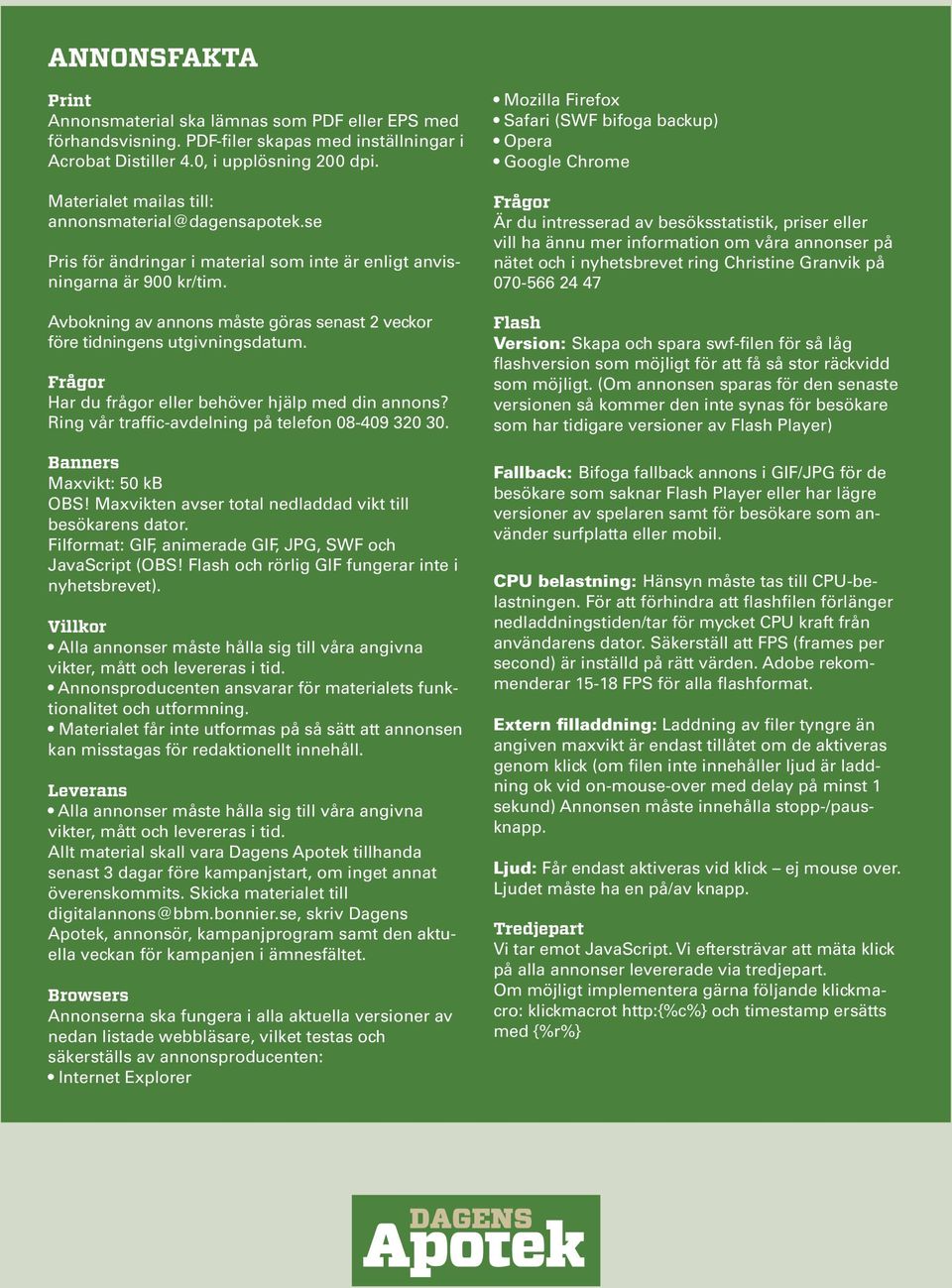 Avbokning av annons måste göras senast 2 veckor före tidningens utgivningsdatum. Frågor Har du frågor eller behöver hjälp med din annons? Ring vår traffic-avdelning på telefon 08-409 320 30.