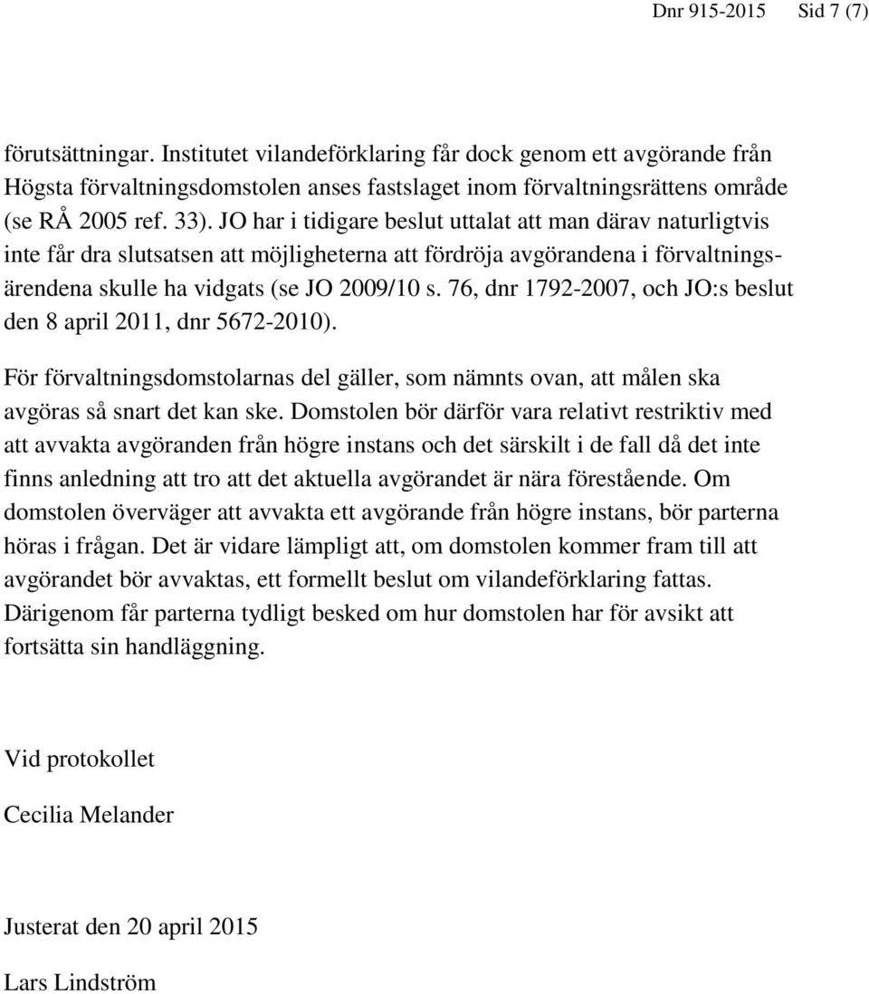 76, dnr 1792-2007, och JO:s beslut den 8 april 2011, dnr 5672-2010). För förvaltningsdomstolarnas del gäller, som nämnts ovan, att målen ska avgöras så snart det kan ske.