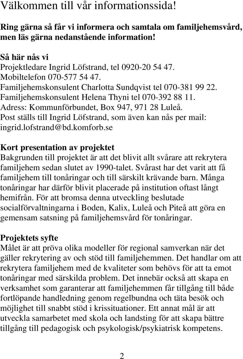 Familjehemskonsulent Helena Thyni tel 070-392 88 11. Adress: Kommunförbundet, Box 947, 971 28 Luleå. Post ställs till Ingrid Löfstrand, som även kan nås per mail: ingrid.lofstrand@bd.komforb.