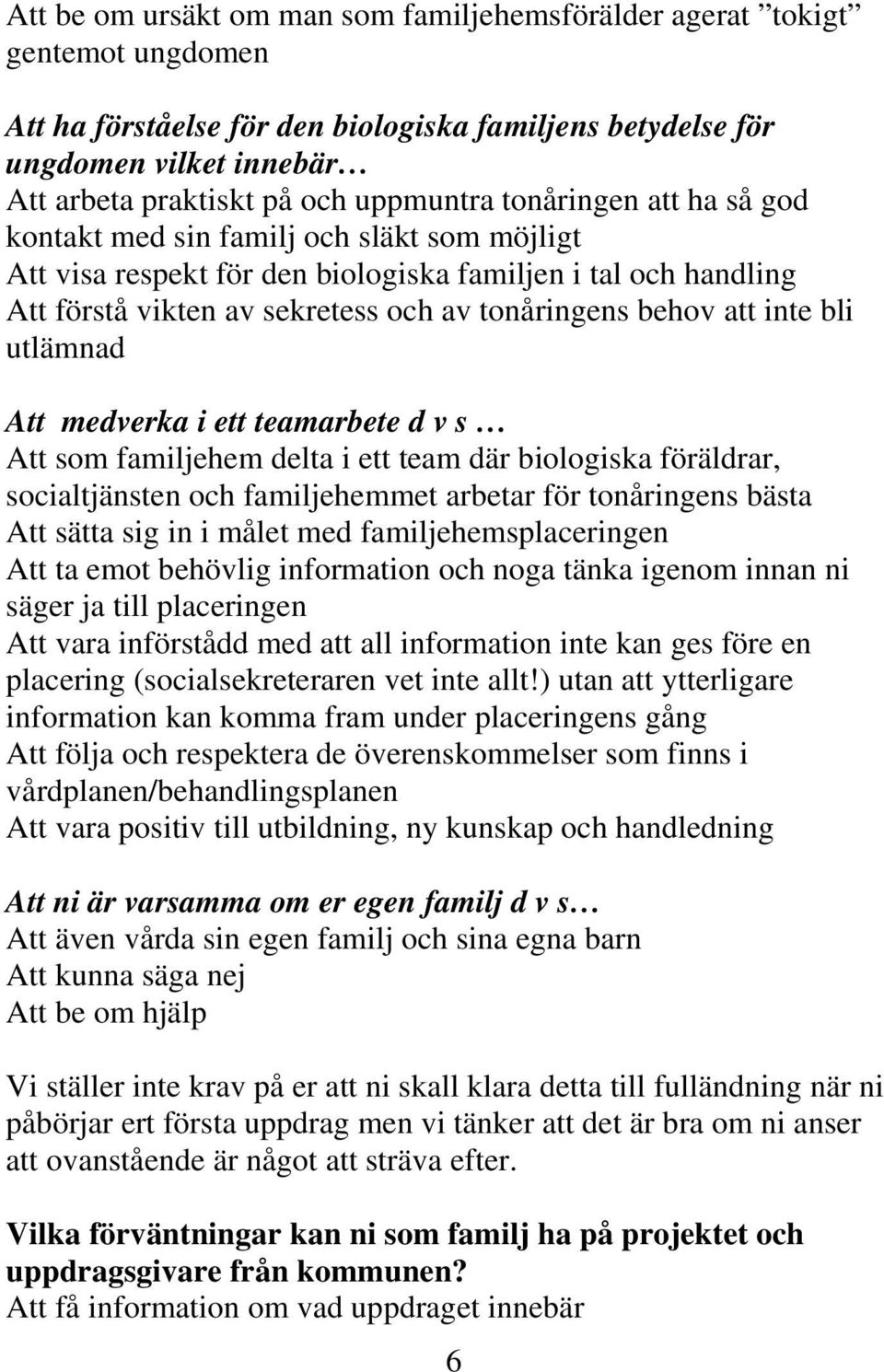 att inte bli utlämnad Att medverka i ett teamarbete d v s Att som familjehem delta i ett team där biologiska föräldrar, socialtjänsten och familjehemmet arbetar för tonåringens bästa Att sätta sig in