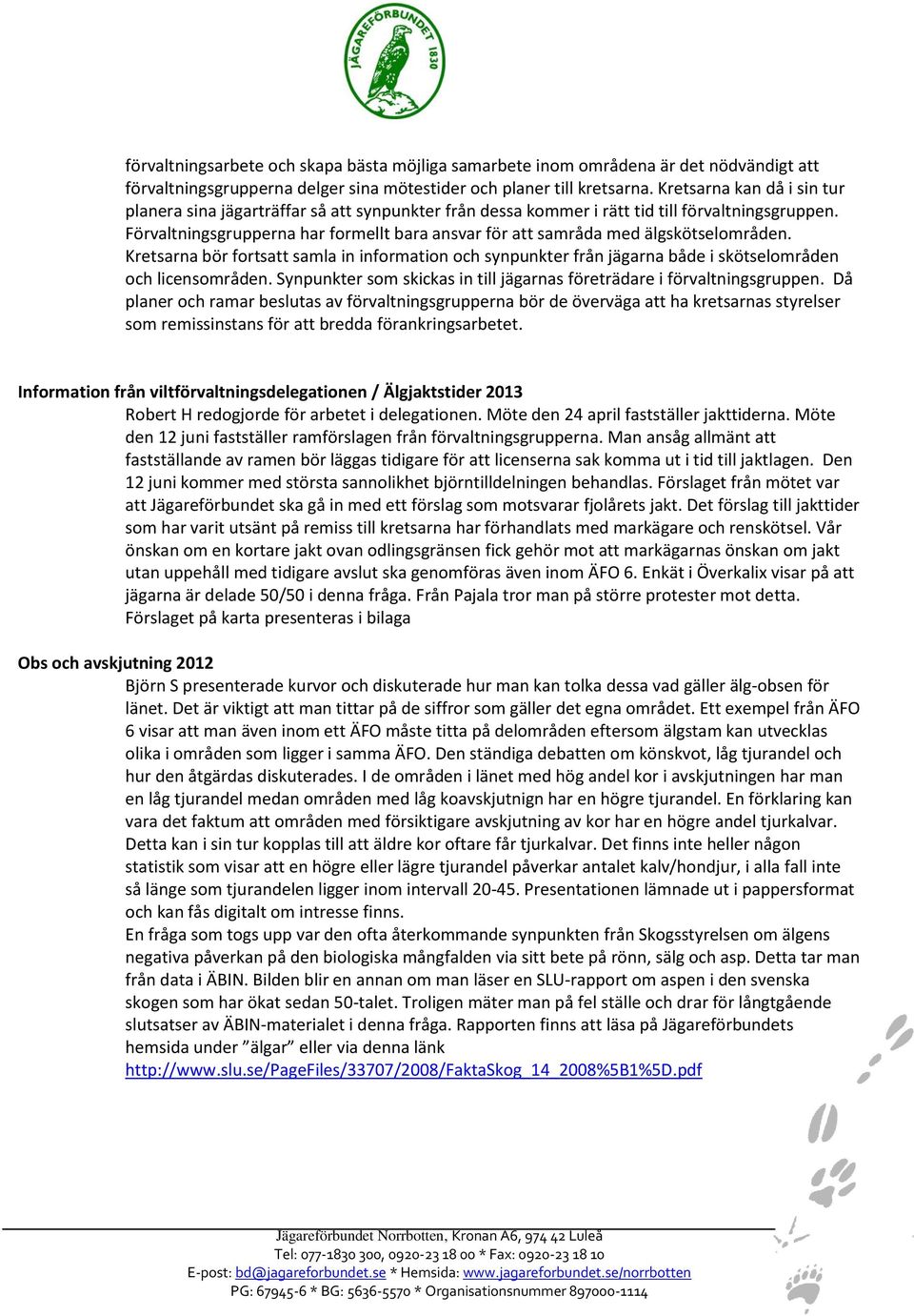 Förvaltningsgrupperna har formellt bara ansvar för att samråda med älgskötselområden. Kretsarna bör fortsatt samla in information och synpunkter från jägarna både i skötselområden och licensområden.