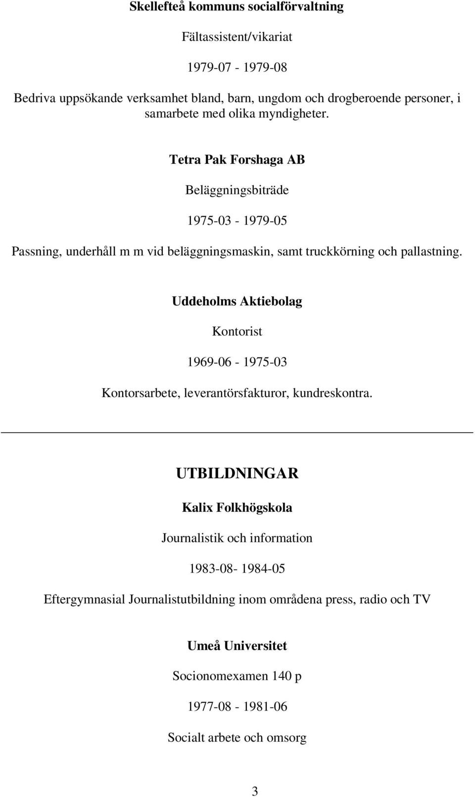 Tetra Pak Forshaga AB Beläggningsbiträde 1975-03 - 1979-05 Passning, underhåll m m vid beläggningsmaskin, samt truckkörning och pallastning.