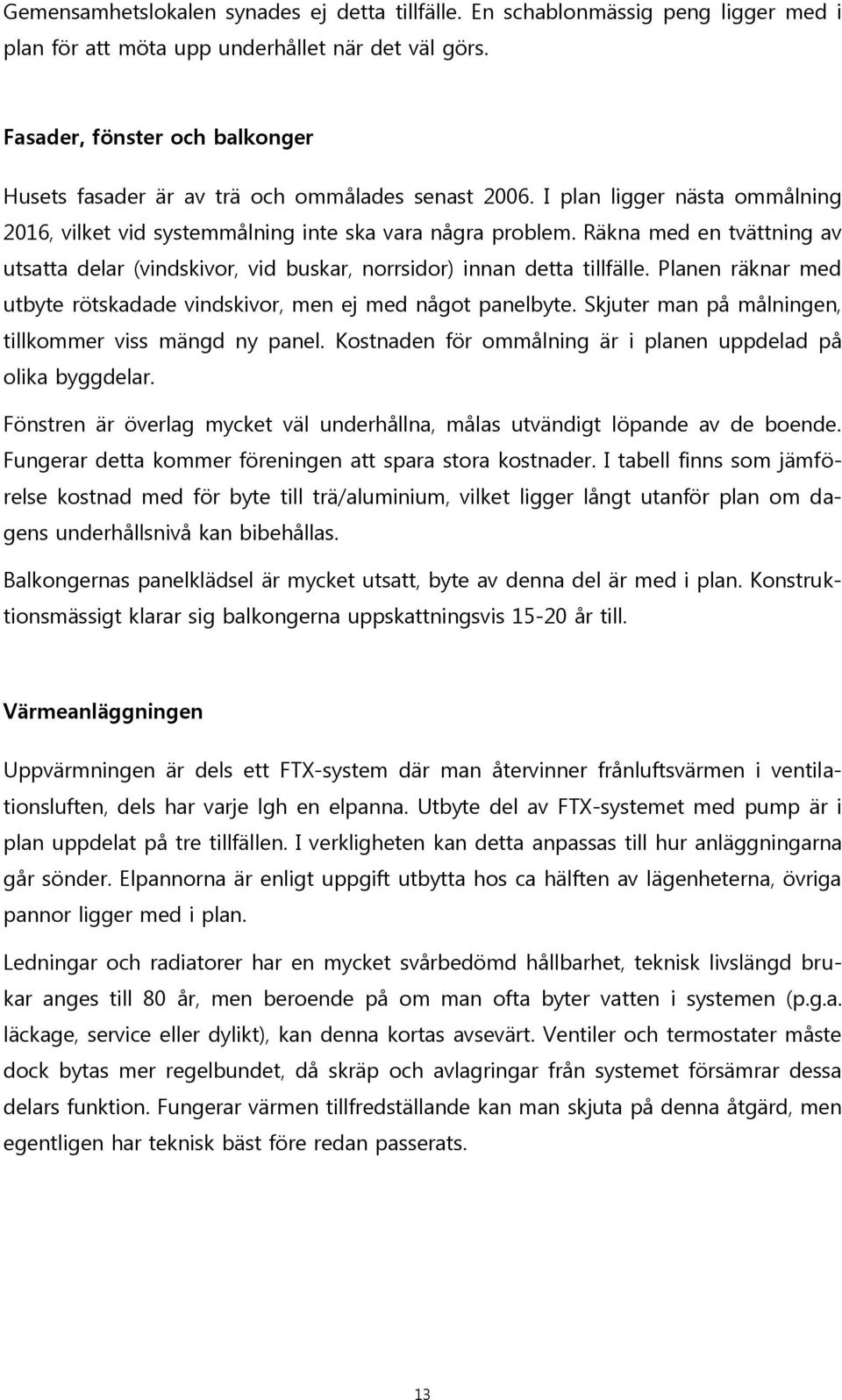 Räkna med en tvättning av utsatta delar (vindskivor, vid buskar, norrsidor) innan detta tillfälle. Planen räknar med utbyte rötskadade vindskivor, men ej med något panelbyte.