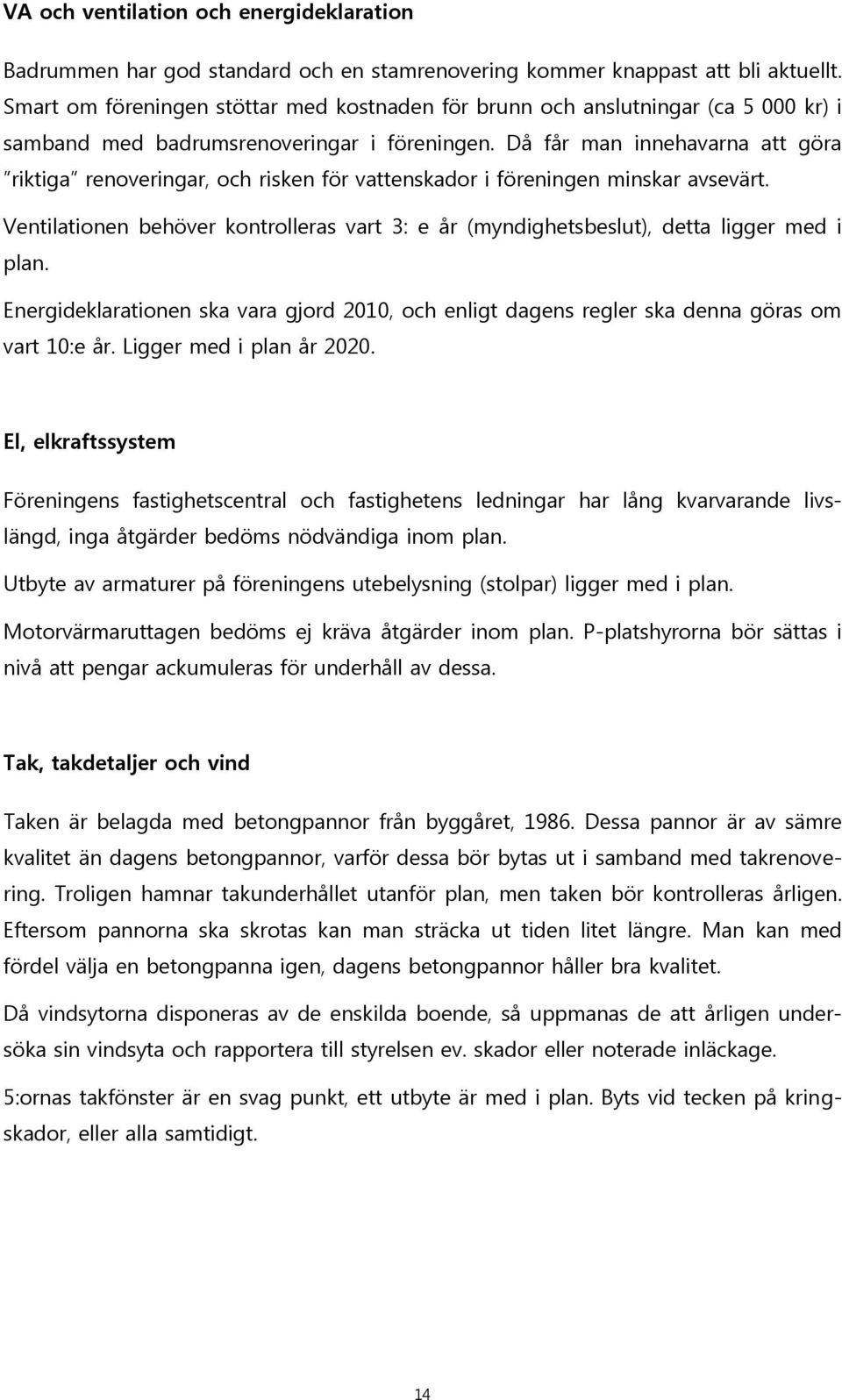 Då får man innehavarna att göra riktiga renoveringar, och risken för vattenskador i föreningen minskar avsevärt.