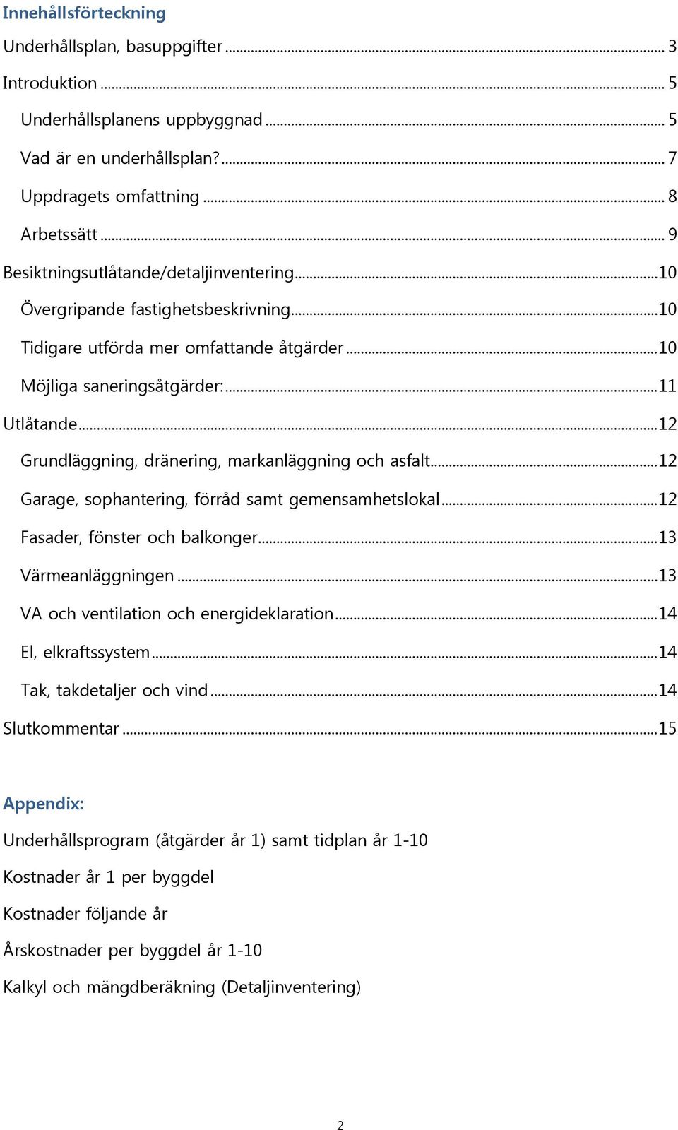 .. 12 Grundläggning, dränering, markanläggning och asfalt... 12 Garage, sophantering, förråd samt gemensamhetslokal... 12 Fasader, fönster och balkonger... 13 Värmeanläggningen.