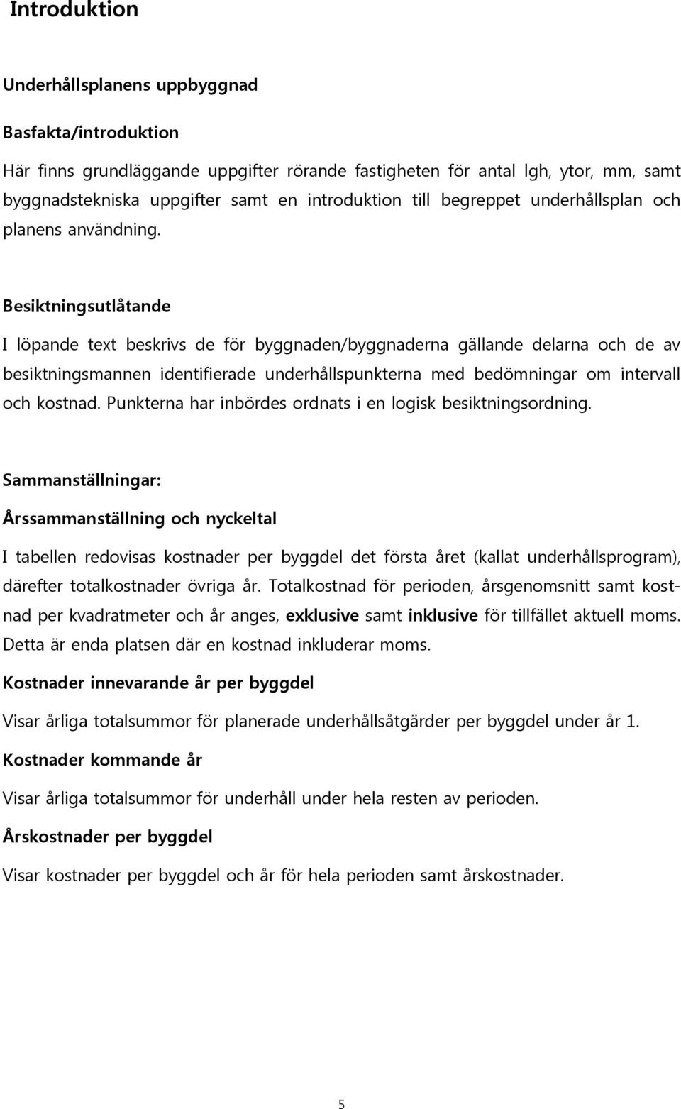 Besiktningsutlåtande I löpande text beskrivs de för byggnaden/byggnaderna gällande delarna och de av besiktningsmannen identifierade underhållspunkterna med bedömningar om intervall och kostnad.