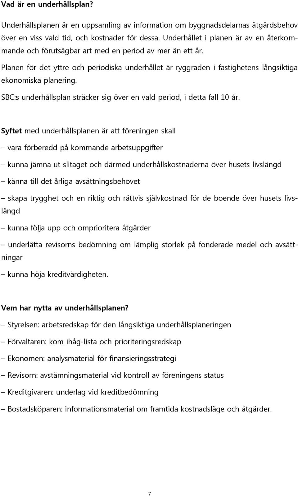 Planen för det yttre och periodiska underhållet är ryggraden i fastighetens långsiktiga ekonomiska planering. SBC:s underhållsplan sträcker sig över en vald period, i detta fall 10 år.