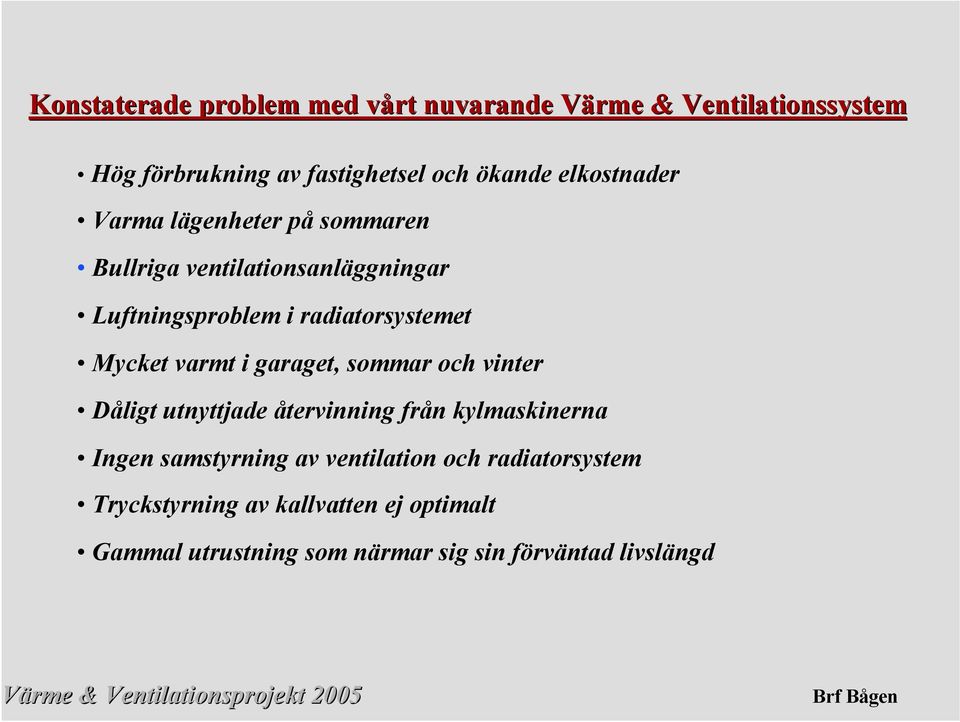 Mycket varmt i garaget, sommar och vinter Dåligt utnyttjade återvinning från kylmaskinerna Ingen samstyrning av