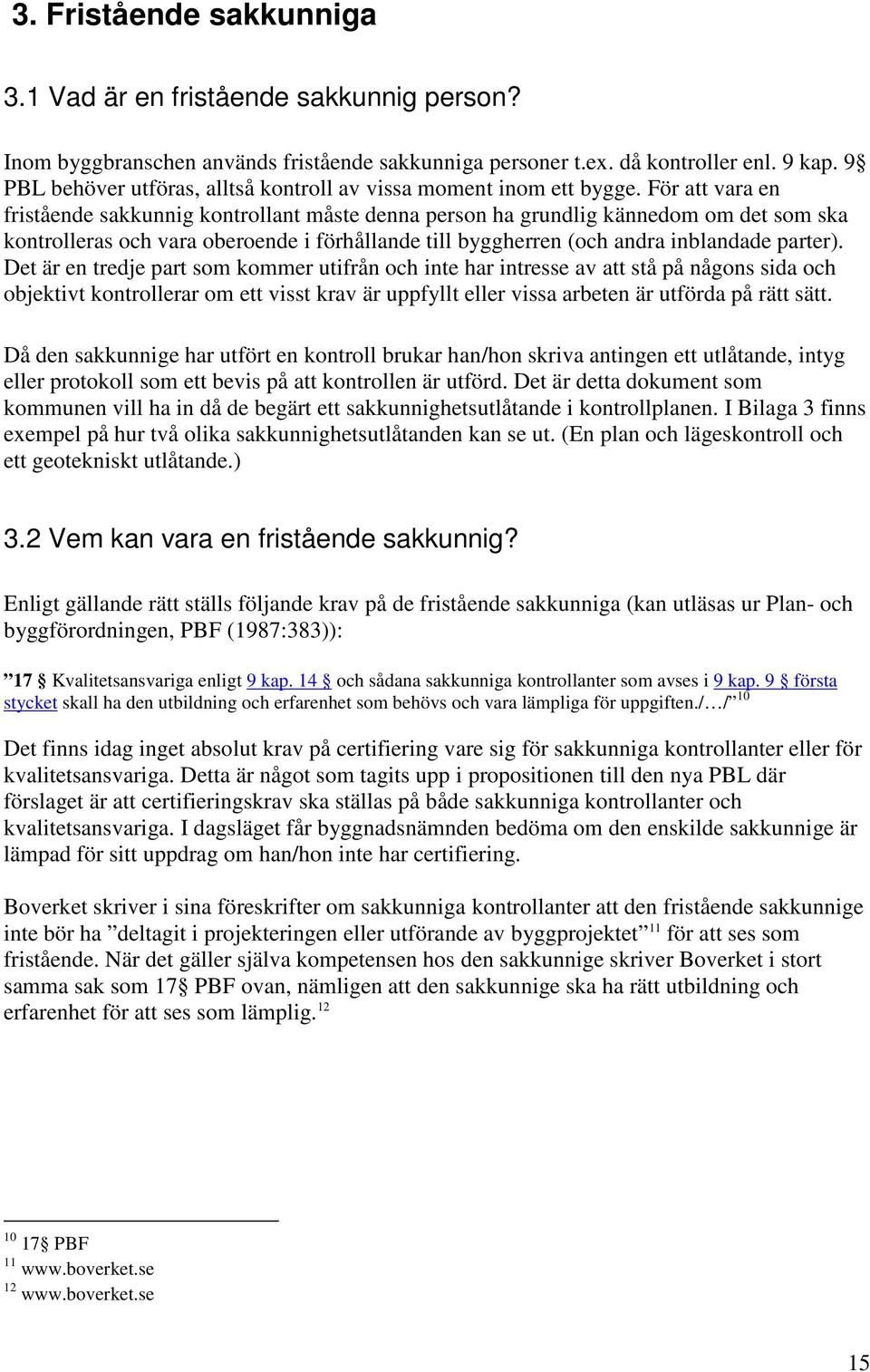 För att vara en fristående sakkunnig kontrollant måste denna person ha grundlig kännedom om det som ska kontrolleras och vara oberoende i förhållande till byggherren (och andra inblandade parter).
