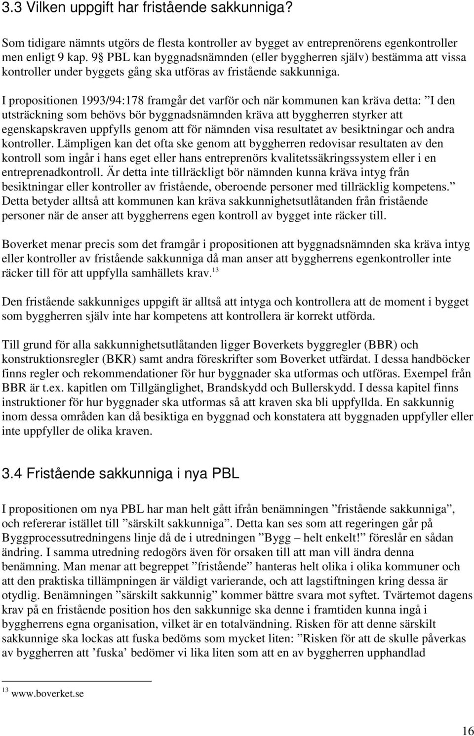 I propositionen 1993/94:178 framgår det varför och när kommunen kan kräva detta: I den utsträckning som behövs bör byggnadsnämnden kräva att byggherren styrker att egenskapskraven uppfylls genom att