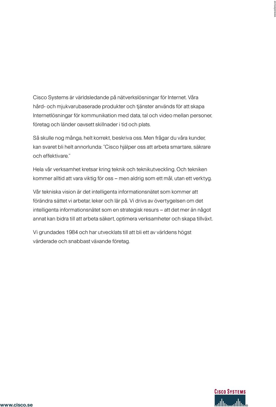 och plats. Så skulle nog många, helt korrekt, beskriva oss. Men frågar du våra kunder, kan svaret bli helt annorlunda: Cisco hjälper oss att arbeta smartare, säkrare och effektivare.