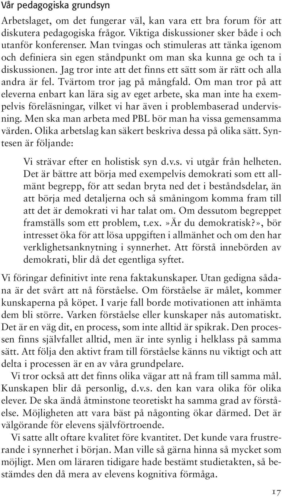 Tvärtom tror jag på mångfald. Om man tror på att eleverna enbart kan lära sig av eget arbete, ska man inte ha exempelvis föreläsningar, vilket vi har även i problembaserad undervisning.