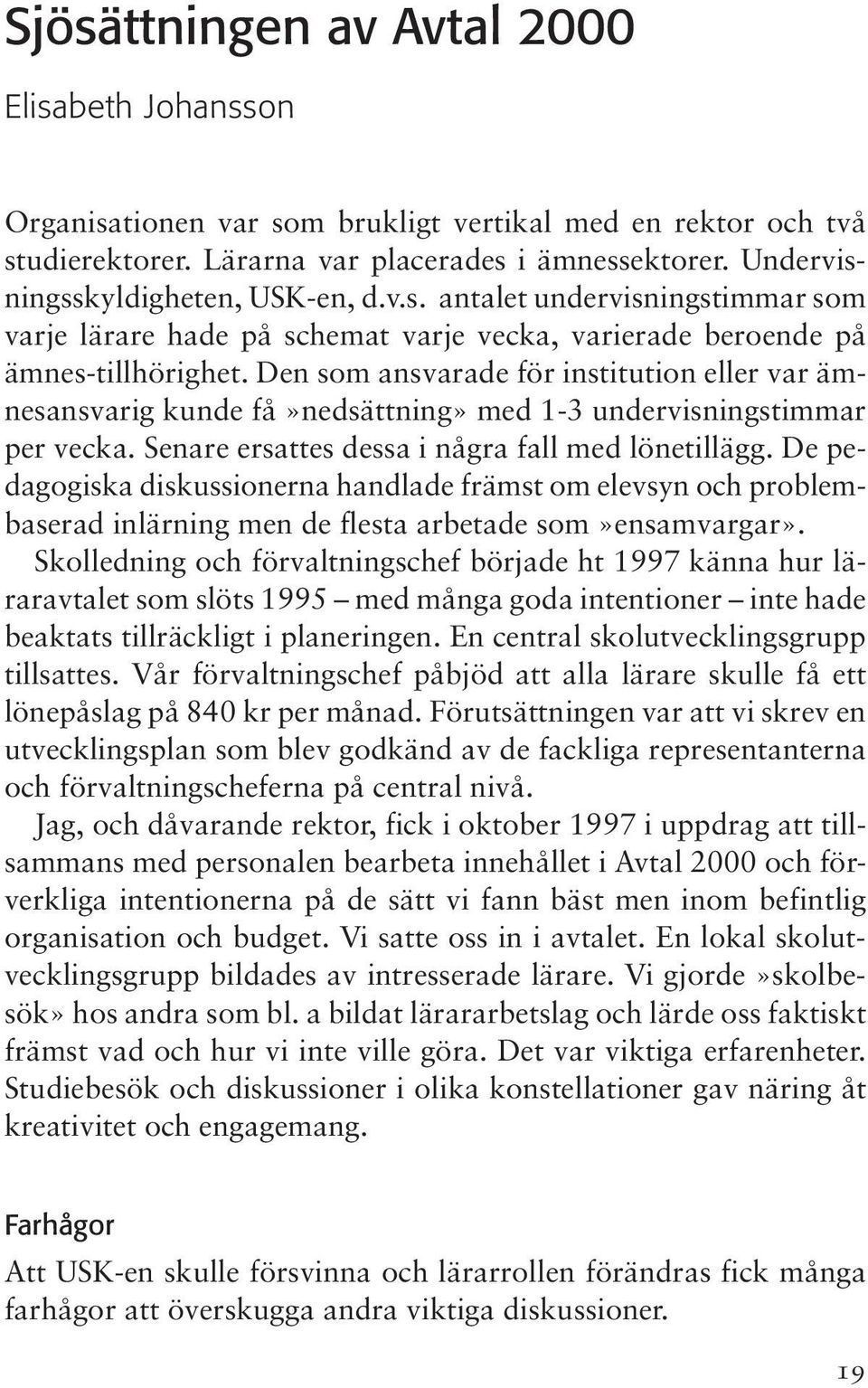 Den som ansvarade för institution eller var ämnesansvarig kunde få»nedsättning» med 1-3 undervisningstimmar per vecka. Senare ersattes dessa i några fall med lönetillägg.