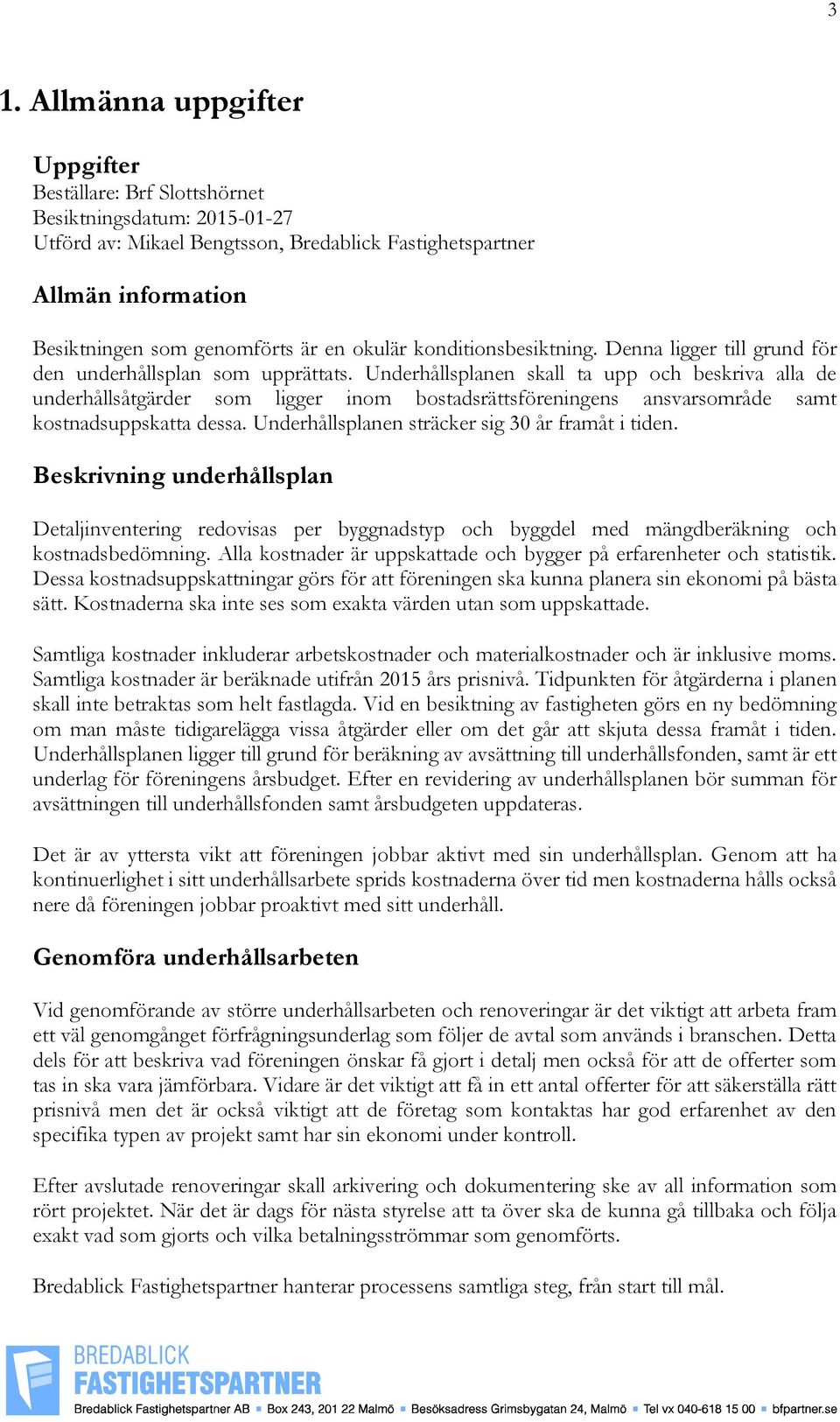 Underhållsplanen skall ta upp och beskriva alla de underhållsåtgärder som ligger inom bostadsrättsföreningens ansvarsområde samt kostnadsuppskatta dessa.