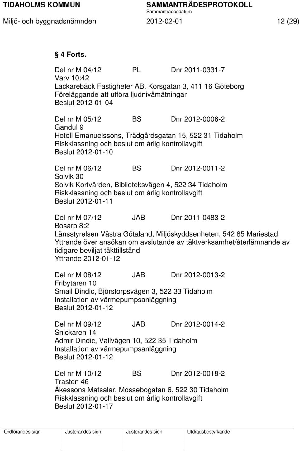 Gandul 9 Hotell Emanuelssons, Trädgårdsgatan 15, 522 31 Tidaholm Riskklassning och beslut om årlig kontrollavgift Beslut 2012-01-10 Del nr M 06/12 BS Dnr 2012-0011-2 Solvik 30 Solvik Kortvården,