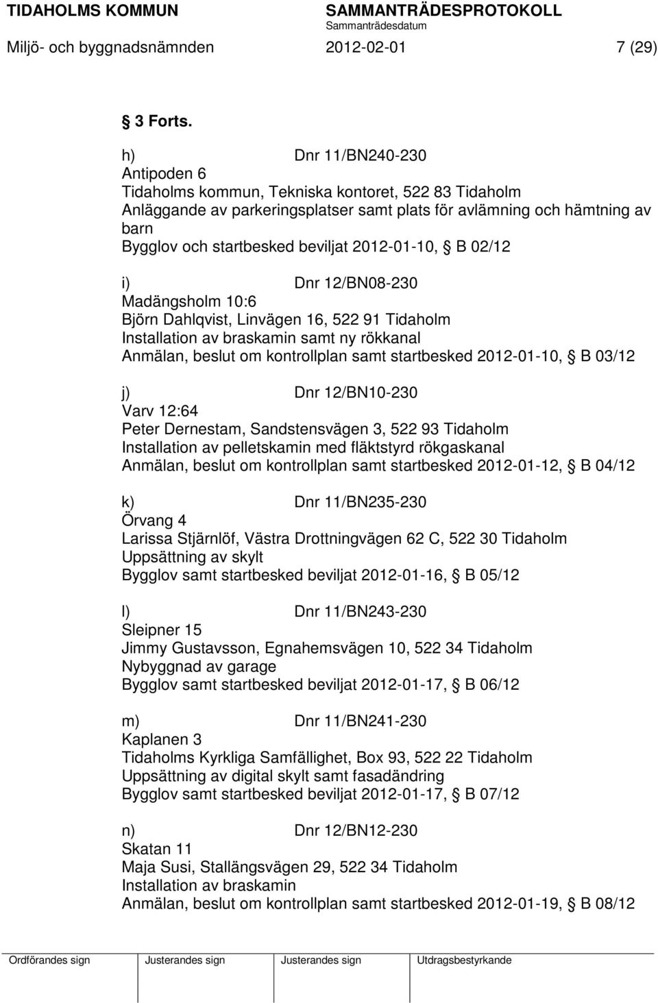 2012-01-10, B 02/12 i) Dnr 12/BN08-230 Madängsholm 10:6 Björn Dahlqvist, Linvägen 16, 522 91 Tidaholm Installation av braskamin samt ny rökkanal Anmälan, beslut om kontrollplan samt startbesked