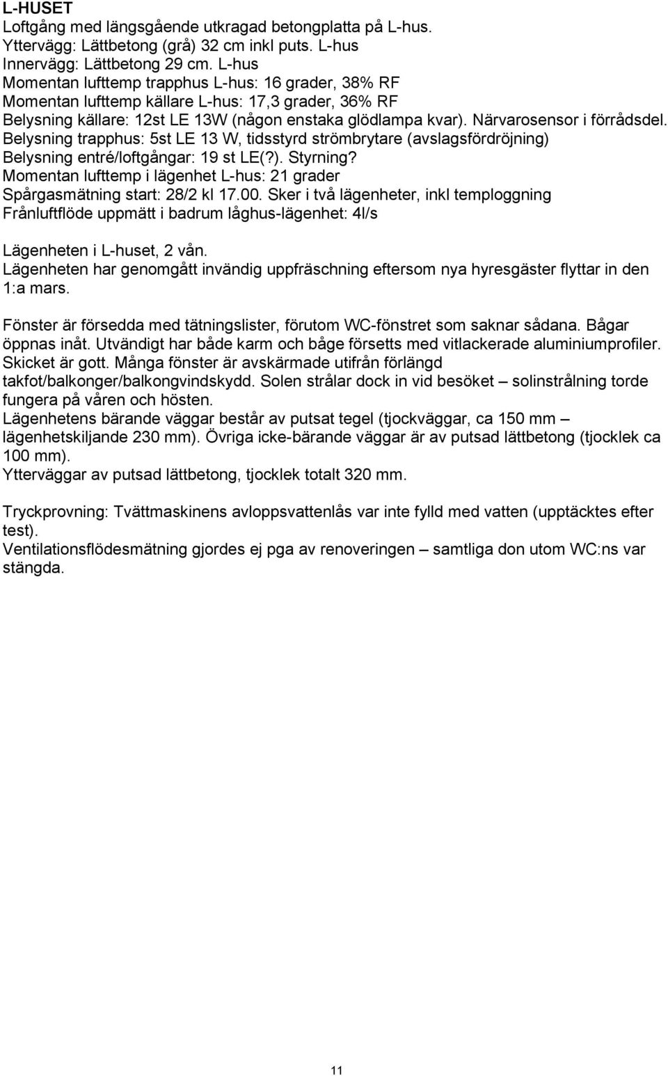 Närvarosensor i förrådsdel. Belysning trapphus: 5st LE 13 W, tidsstyrd strömbrytare (avslagsfördröjning) Belysning entré/loftgångar: 19 st LE(?). Styrning?