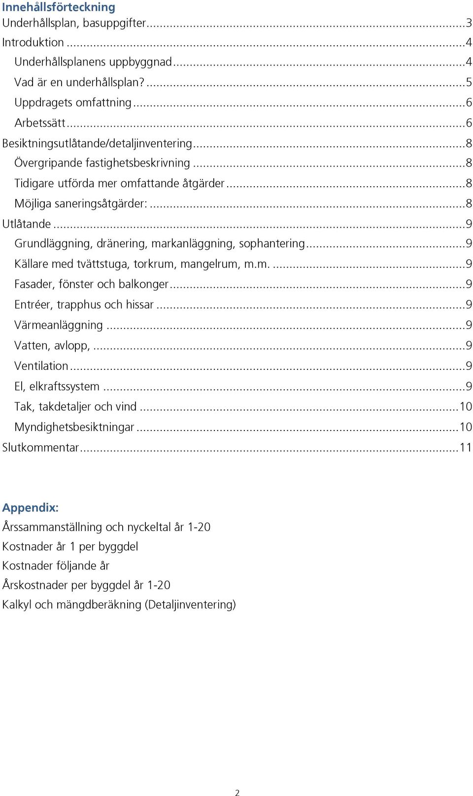 .. 9 Grundläggning, dränering, markanläggning, sophantering... 9 Källare med tvättstuga, torkrum, mangelrum, m.m.... 9 Fasader, fönster och balkonger... 9 Entréer, trapphus och hissar.