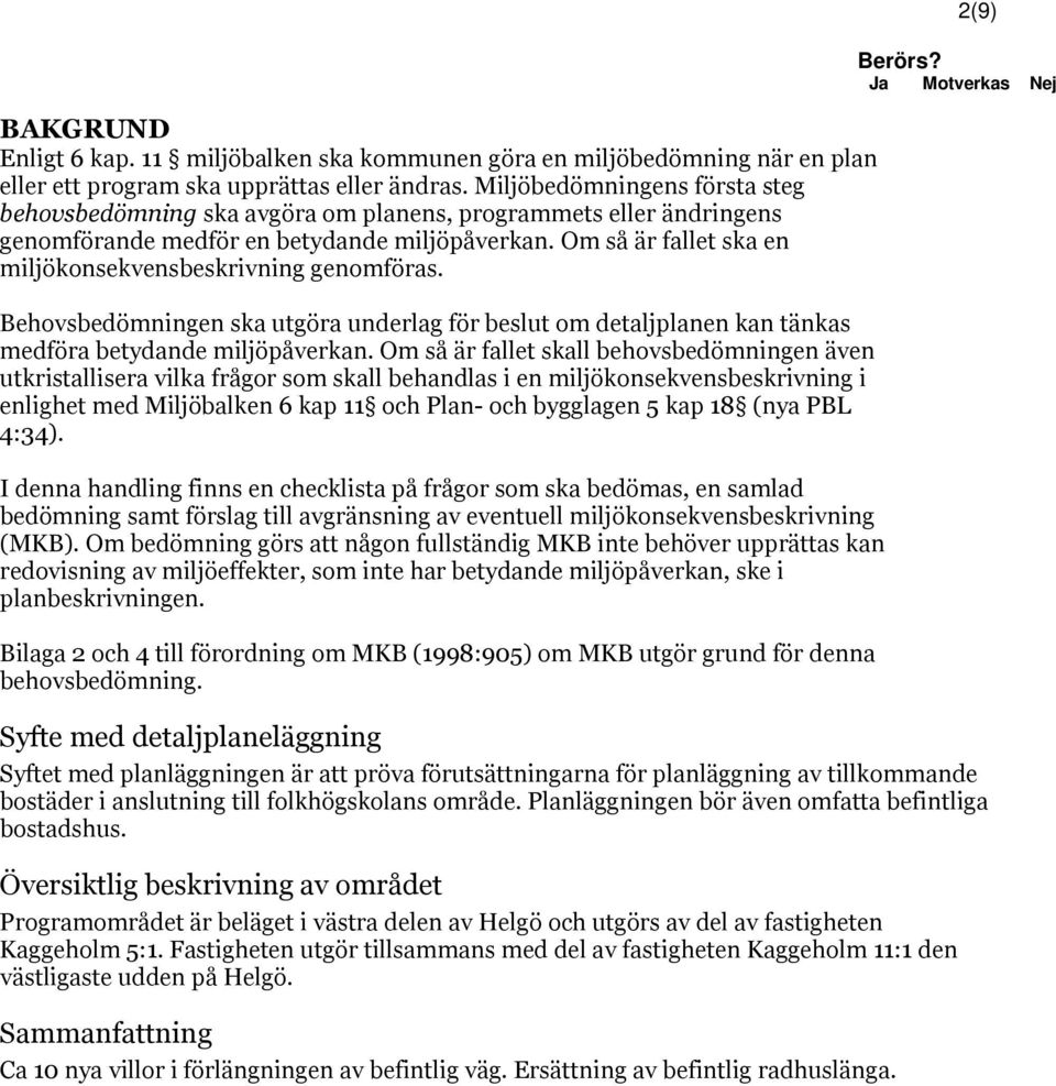 Om så är fallet ska en miljökonsekvensbeskrivning genomföras. Behovsbedömningen ska utgöra underlag för beslut om detaljplanen kan tänkas medföra betydande miljöpåverkan.