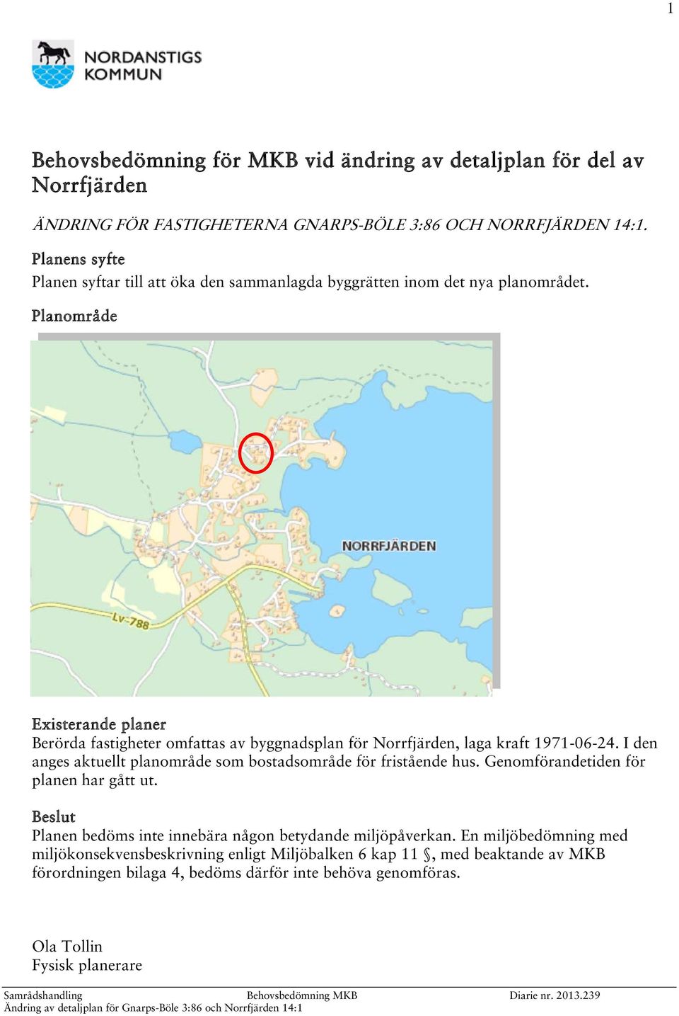 Planområde Existerande planer Berörda fastigheter omfattas av byggnadsplan för Norrfjärden, laga kraft 1971-06-24.