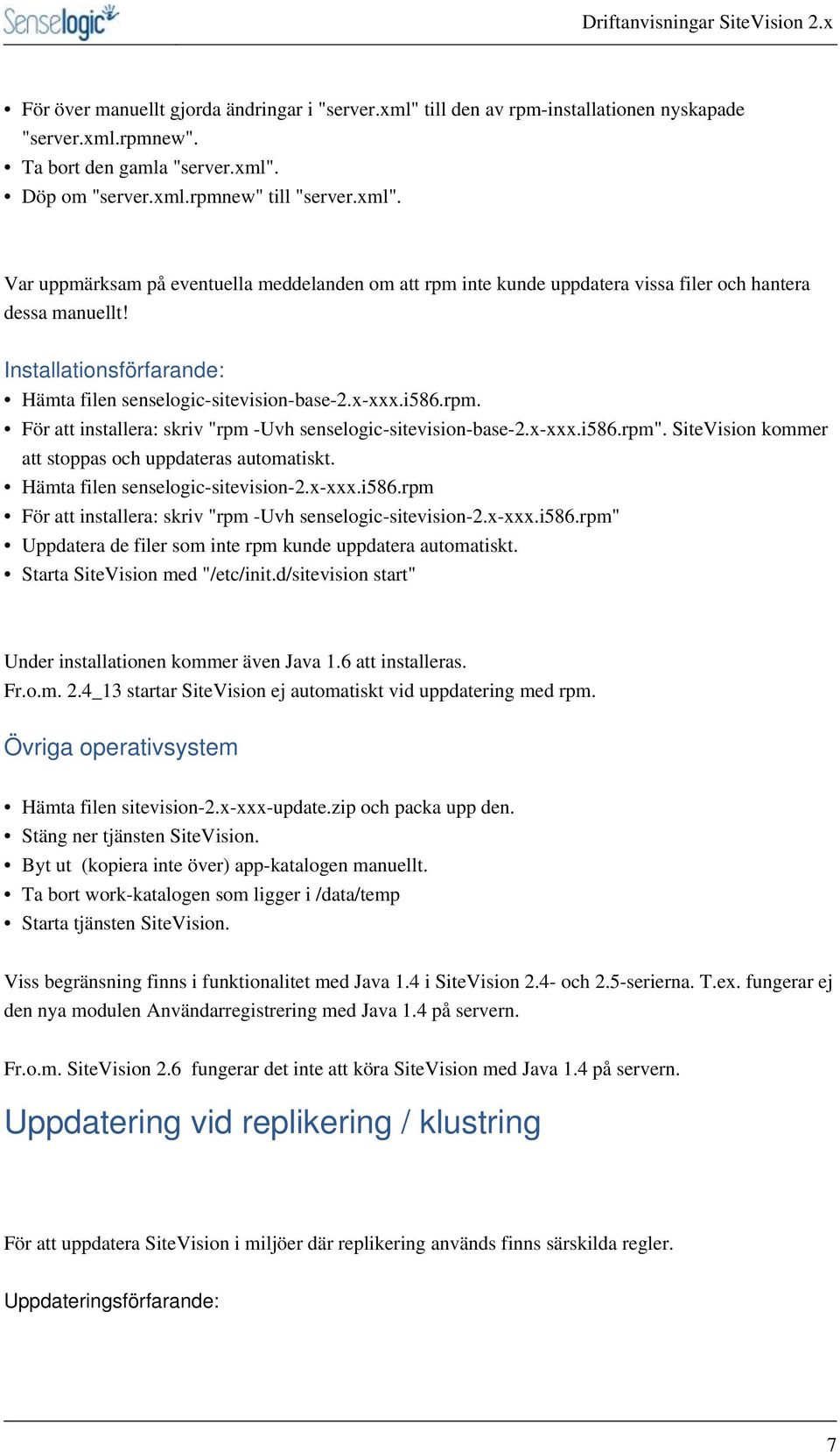 SiteVision kommer att stoppas och uppdateras automatiskt. Hämta filen senselogic-sitevision-2.x-xxx.i586.rpm För att installera: skriv "rpm -Uvh senselogic-sitevision-2.x-xxx.i586.rpm" Uppdatera de filer som inte rpm kunde uppdatera automatiskt.