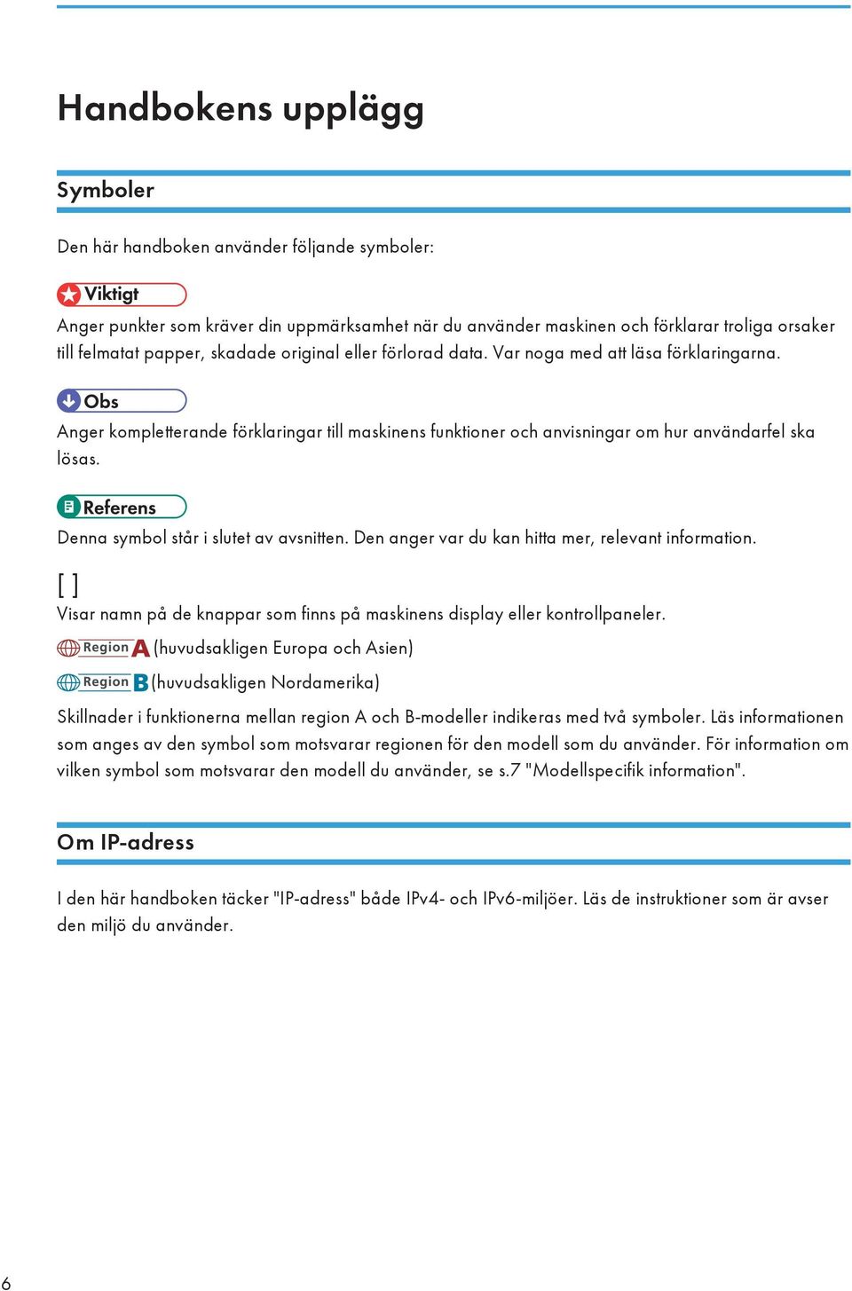 Denna symbol står i slutet av avsnitten. Den anger var du kan hitta mer, relevant information. [ ] Visar namn på de knappar som finns på maskinens display eller kontrollpaneler.