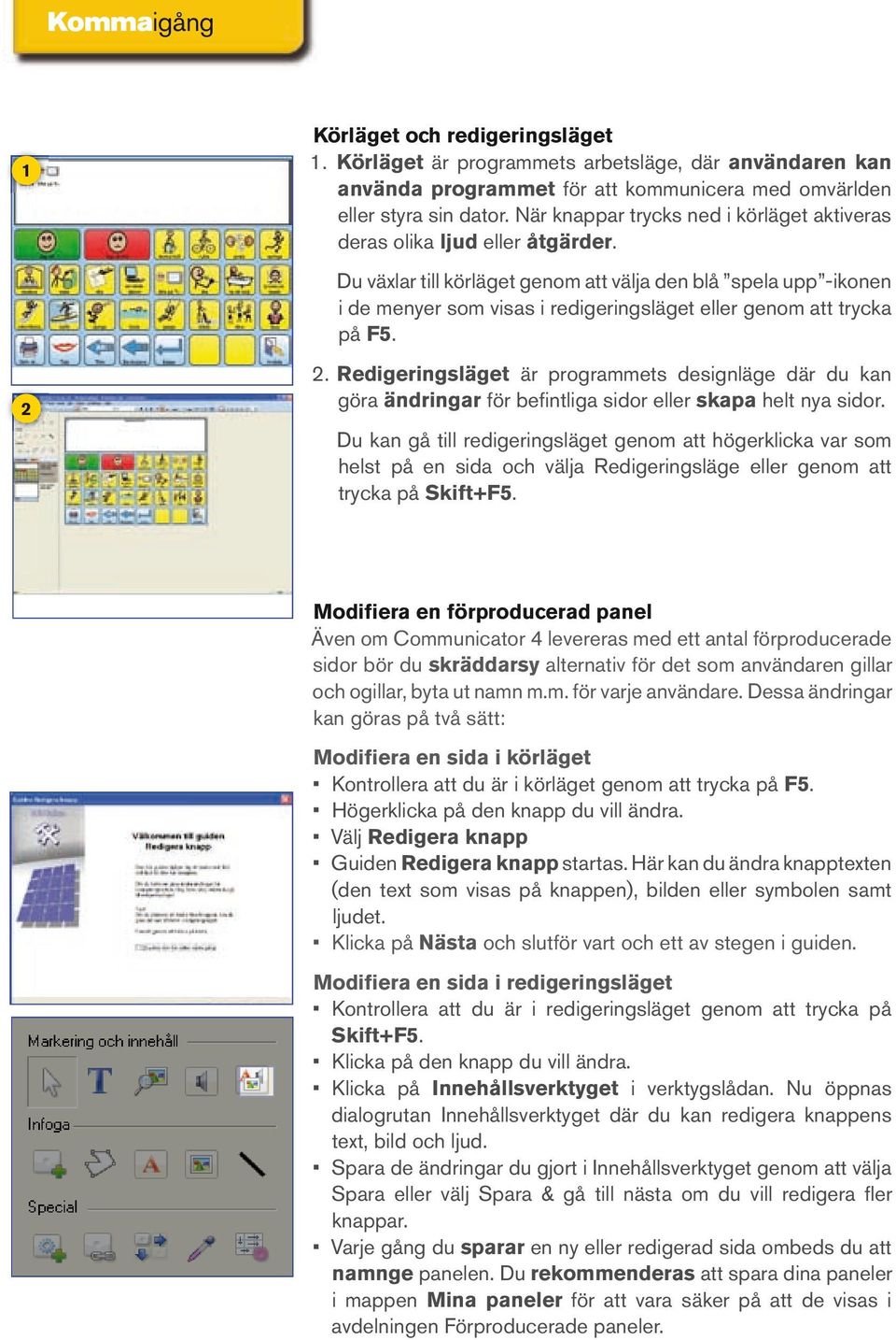 Du växlar till körläget genom att välja den blå spela upp -ikonen i de menyer som visas i redigeringsläget eller genom att trycka på F5. 2 2.