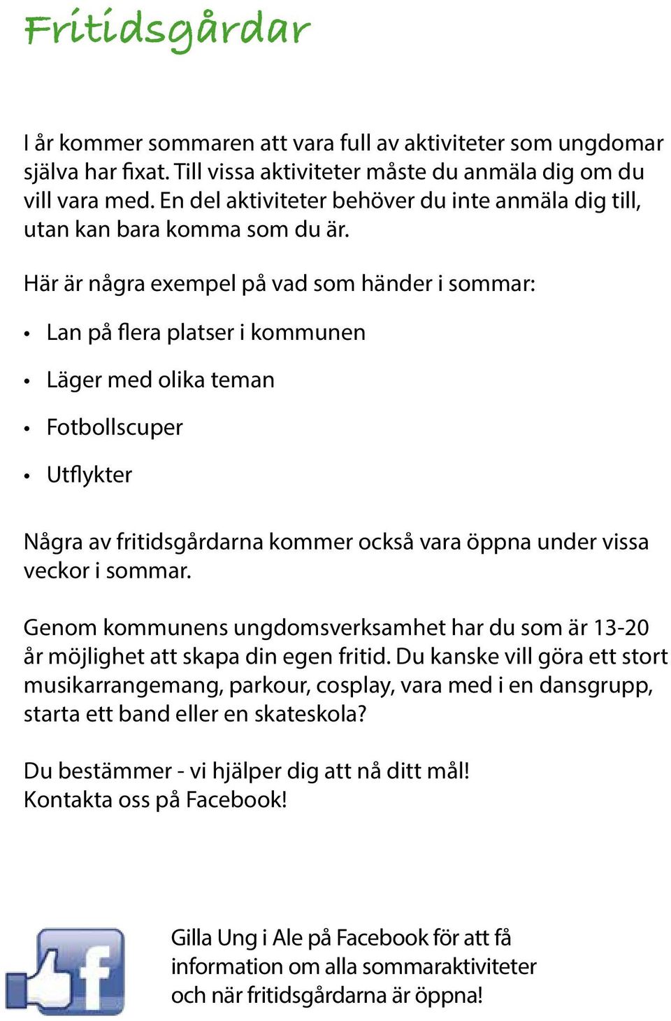 Här är några exempel på vad som händer i sommar: Lan på flera platser i kommunen Läger med olika teman Fotbollscuper Utflykter Några av fritidsgårdarna kommer också vara öppna under vissa veckor i