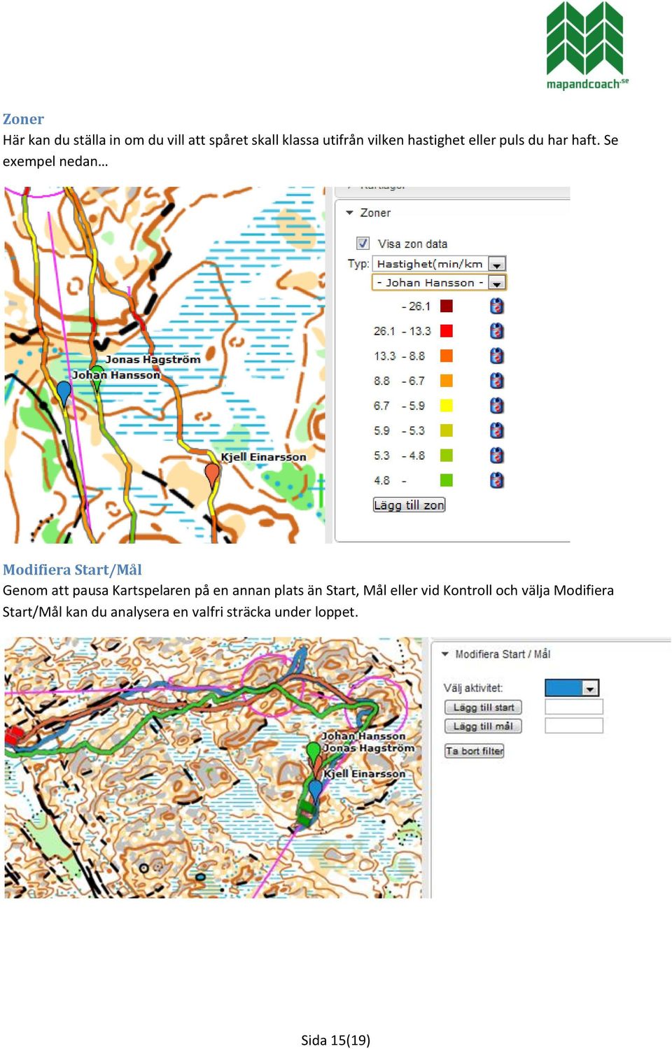 Se exempel nedan Modifiera Start/Mål Genom att pausa Kartspelaren på en annan