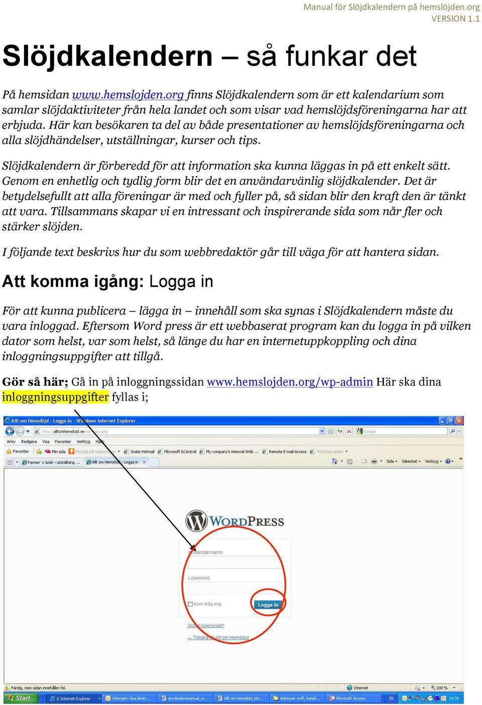 Här kan besökaren ta del av både presentationer av hemslöjdsföreningarna och alla slöjdhändelser, utställningar, kurser och tips.