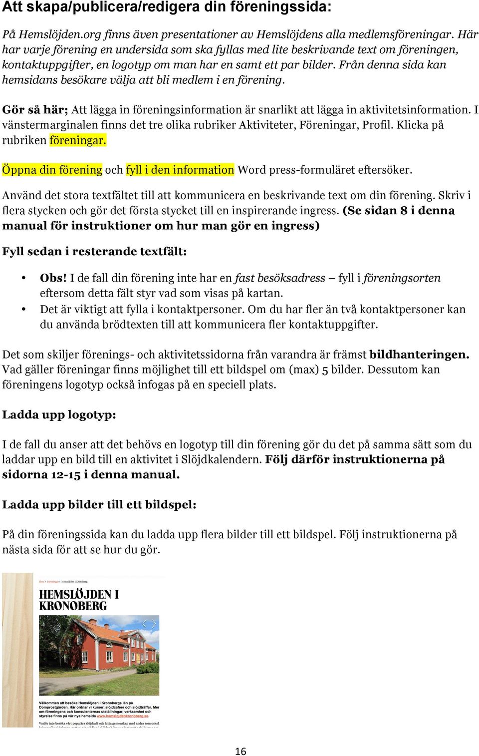 Från denna sida kan hemsidans besökare välja att bli medlem i en förening. Gör så här; Att lägga in föreningsinformation är snarlikt att lägga in aktivitetsinformation.