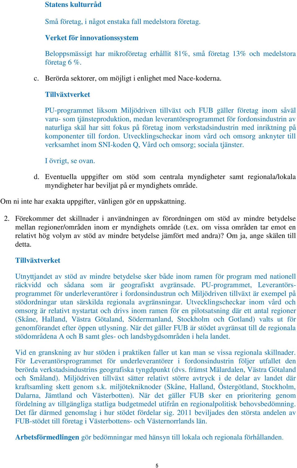 Tillväxtverket PU-programmet liksom Miljödriven tillväxt och FUB gäller företag inom såväl varu- som tjänsteproduktion, medan leverantörsprogrammet för fordonsindustrin av naturliga skäl har sitt