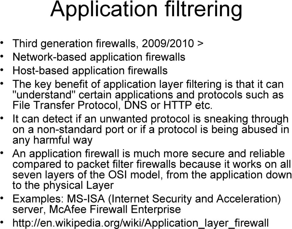 It can detect if an unwanted protocol is sneaking through on a non-standard port or if a protocol is being abused in any harmful way An application firewall is much more secure and reliable